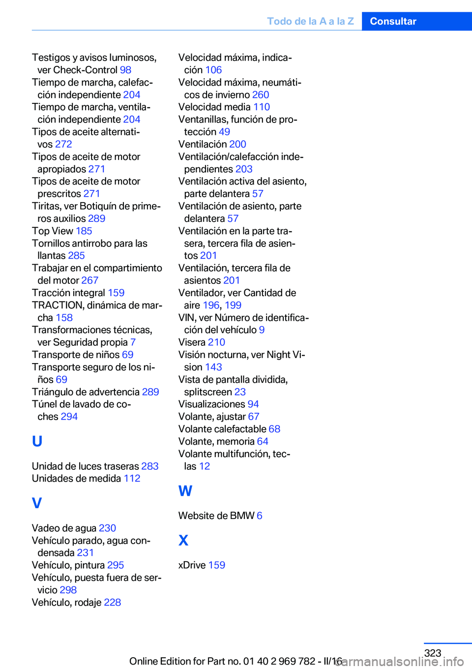 BMW X5 2016 Manuales de Empleo (in Spanish) Testigos y avisos luminosos,ver Check-Control 98
Tiempo de marcha, calefac‐ ción independiente 204
Tiempo de marcha, ventila‐ ción independiente 204
Tipos de aceite alternati‐ vos 272
BMW X5 2016 Manuales de Empleo (in Spanish) Testigos y avisos luminosos,ver Check-Control 98
Tiempo de marcha, calefac‐ ción independiente 204
Tiempo de marcha, ventila‐ ción independiente 204
Tipos de aceite alternati‐ vos 272
