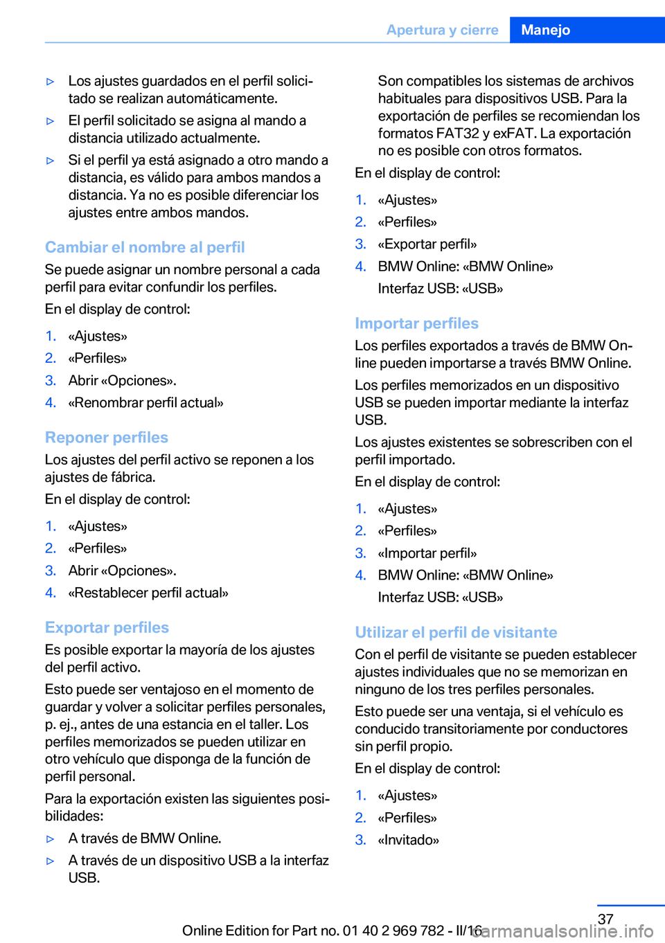 BMW X5 2016 Manuales de Empleo (in Spanish) ▷Los ajustes guardados en el perfil solici‐
tado se realizan automáticamente.▷El perfil solicitado se asigna al mando a
distancia utilizado actualmente.▷Si el perfil ya está asignado a otro BMW X5 2016 Manuales de Empleo (in Spanish) ▷Los ajustes guardados en el perfil solici‐
tado se realizan automáticamente.▷El perfil solicitado se asigna al mando a
distancia utilizado actualmente.▷Si el perfil ya está asignado a otro