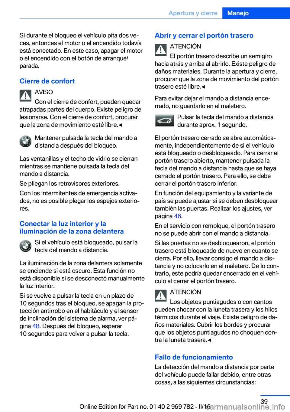 BMW X5 2016 Manuales de Empleo (in Spanish) Si durante el bloqueo el vehículo pita dos ve‐
ces, entonces el motor o el encendido todavía
está conectado. En este caso, apagar el motor
o el encendido con el botón de arranque/
parada.
Cierre BMW X5 2016 Manuales de Empleo (in Spanish) Si durante el bloqueo el vehículo pita dos ve‐
ces, entonces el motor o el encendido todavía
está conectado. En este caso, apagar el motor
o el encendido con el botón de arranque/
parada.
Cierre
