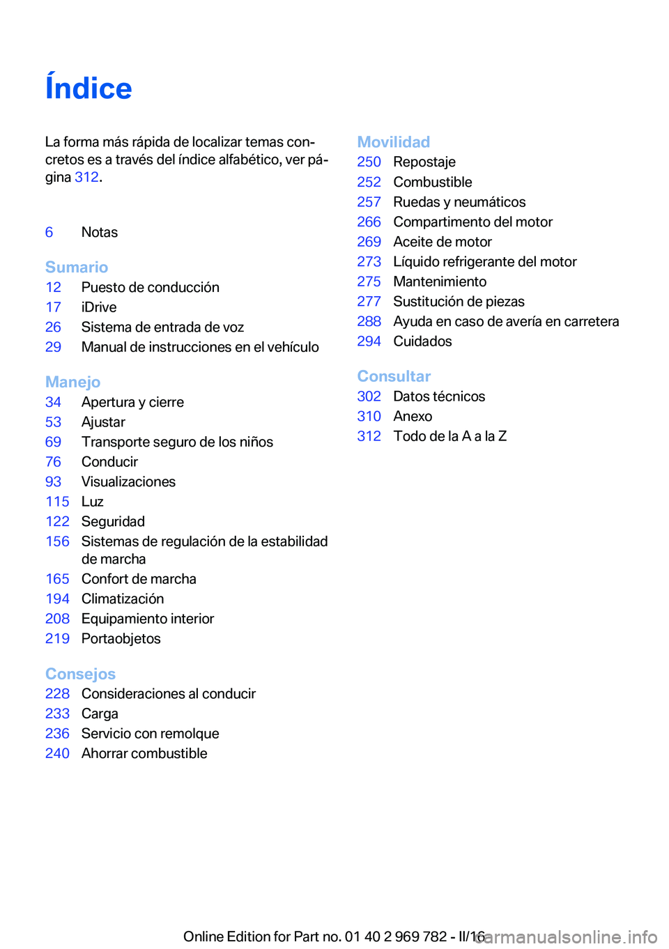 BMW X5 2016 Manuales de Empleo (in Spanish) ÍndiceLa forma más rápida de localizar temas con‐
cretos es a través del índice alfabético, ver pá‐
gina 312.6Notas
Sumario
12Puesto de conducción17iDrive26Sistema de entrada de voz29Manu BMW X5 2016 Manuales de Empleo (in Spanish) ÍndiceLa forma más rápida de localizar temas con‐
cretos es a través del índice alfabético, ver pá‐
gina 312.6Notas
Sumario
12Puesto de conducción17iDrive26Sistema de entrada de voz29Manu