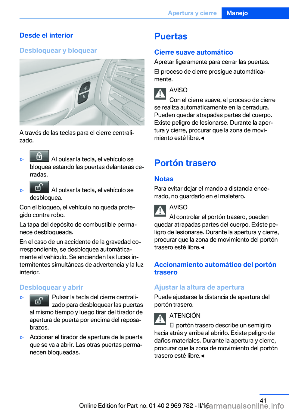 BMW X5 2016 Manuales de Empleo (in Spanish) Desde el interior
Desbloquear y bloquear
A través de las teclas para el cierre centrali‐
zado.
▷ Al pulsar la tecla, el vehículo se
bloquea estando las puertas delanteras ce‐
rradas.▷ Al p BMW X5 2016 Manuales de Empleo (in Spanish) Desde el interior
Desbloquear y bloquear
A través de las teclas para el cierre centrali‐
zado.
▷ Al pulsar la tecla, el vehículo se
bloquea estando las puertas delanteras ce‐
rradas.▷ Al p