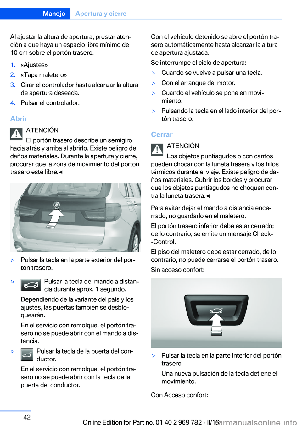 BMW X5 2016 Manuales de Empleo (in Spanish) Al ajustar la altura de apertura, prestar aten‐
ción a que haya un espacio libre mínimo de
10 cm sobre el portón trasero.1.«Ajustes»2.«Tapa maletero»3.Girar el controlador hasta alcanzar la a BMW X5 2016 Manuales de Empleo (in Spanish) Al ajustar la altura de apertura, prestar aten‐
ción a que haya un espacio libre mínimo de
10 cm sobre el portón trasero.1.«Ajustes»2.«Tapa maletero»3.Girar el controlador hasta alcanzar la a