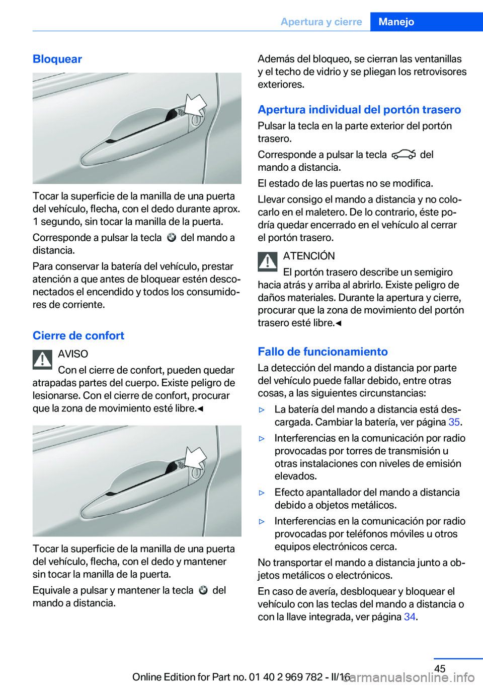 BMW X5 2016 Manuales de Empleo (in Spanish) Bloquear
Tocar la superficie de la manilla de una puerta
del vehículo, flecha, con el dedo durante aprox.
1 segundo, sin tocar la manilla de la puerta.
Corresponde a pulsar la tecla
del mando a
d BMW X5 2016 Manuales de Empleo (in Spanish) Bloquear
Tocar la superficie de la manilla de una puerta
del vehículo, flecha, con el dedo durante aprox.
1 segundo, sin tocar la manilla de la puerta.
Corresponde a pulsar la tecla
del mando a
d