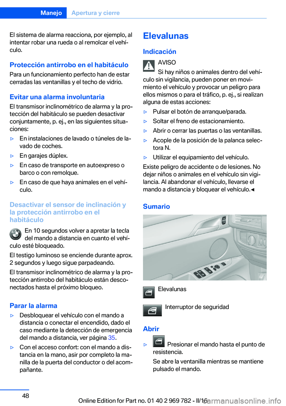BMW X5 2016 Manuales de Empleo (in Spanish) El sistema de alarma reacciona, por ejemplo, al
intentar robar una rueda o al remolcar el vehí‐
culo.
Protección antirrobo en el habitáculo Para un funcionamiento perfecto han de estar
cerradas l BMW X5 2016 Manuales de Empleo (in Spanish) El sistema de alarma reacciona, por ejemplo, al
intentar robar una rueda o al remolcar el vehí‐
culo.
Protección antirrobo en el habitáculo Para un funcionamiento perfecto han de estar
cerradas l
