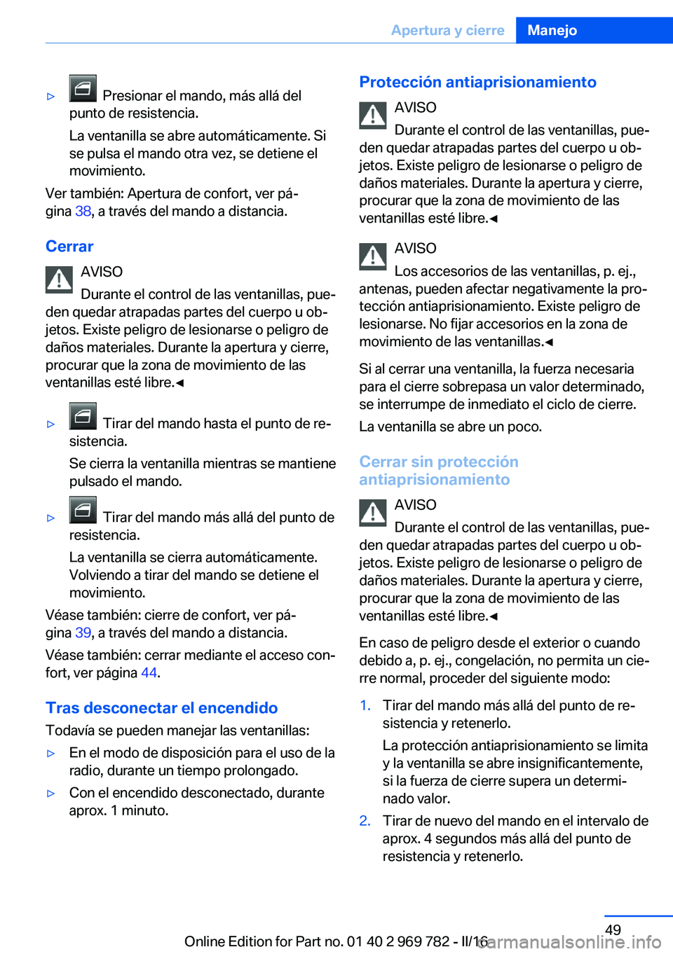 BMW X5 2016 Manuales de Empleo (in Spanish) ▷ Presionar el mando, más allá del
punto de resistencia.
La ventanilla se abre automáticamente. Si
se pulsa el mando otra vez, se detiene el
movimiento.
Ver también: Apertura de confort, ver p BMW X5 2016 Manuales de Empleo (in Spanish) ▷ Presionar el mando, más allá del
punto de resistencia.
La ventanilla se abre automáticamente. Si
se pulsa el mando otra vez, se detiene el
movimiento.
Ver también: Apertura de confort, ver p