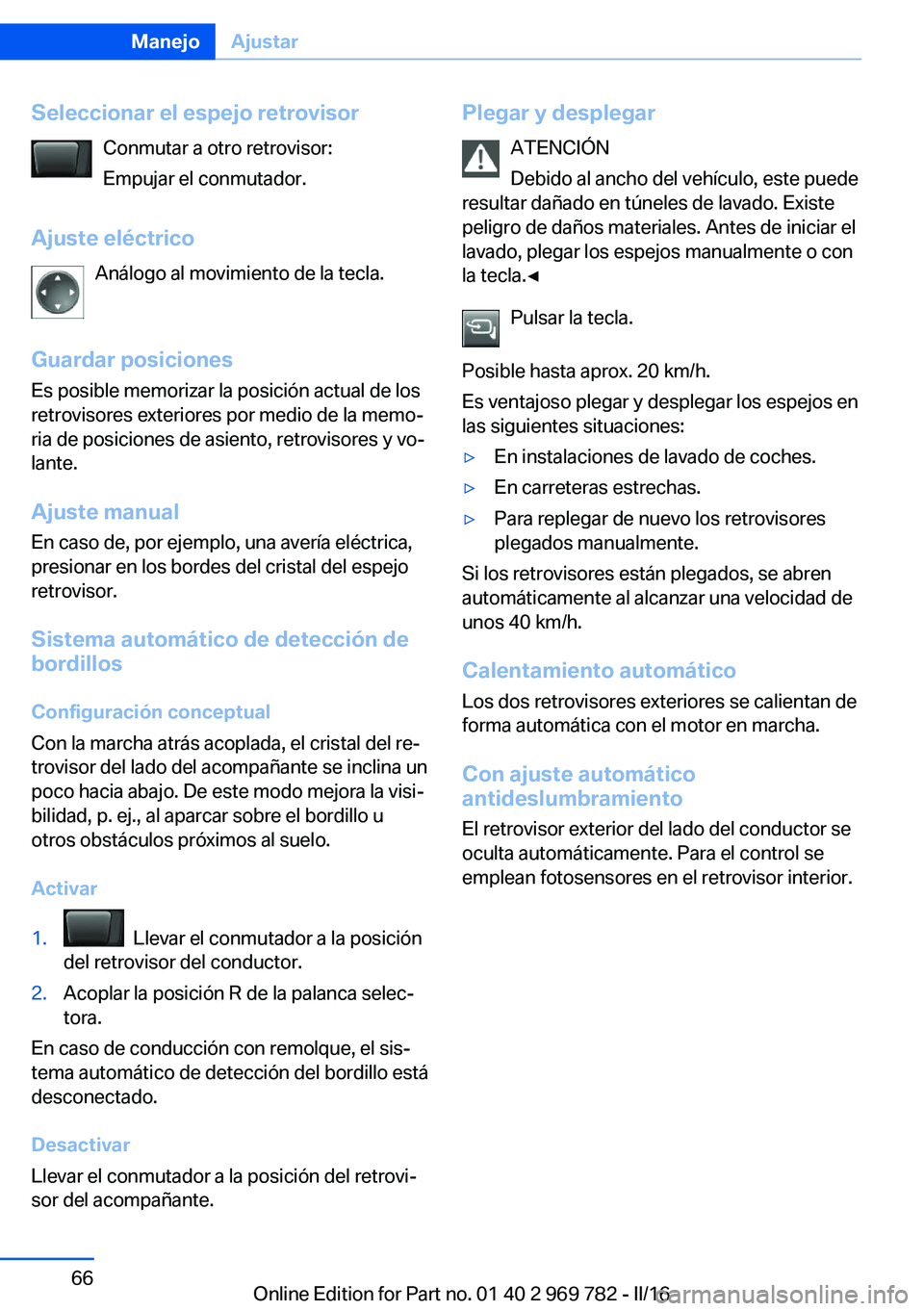 BMW X5 2016  Manuales de Empleo (in Spanish) Seleccionar el espejo retrovisorConmutar a otro retrovisor:
Empujar el conmutador.
Ajuste eléctrico Análogo al movimiento de la tecla.
Guardar posiciones Es posible memorizar la posición actual de 