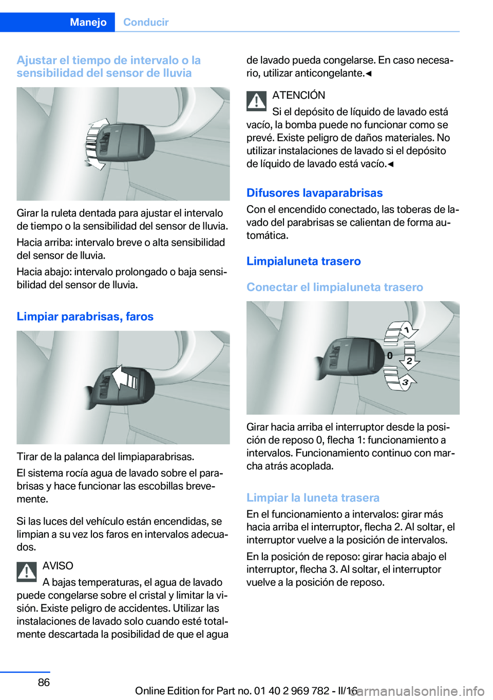 BMW X5 2016  Manuales de Empleo (in Spanish) Ajustar el tiempo de intervalo o lasensibilidad del sensor de lluvia
Girar la ruleta dentada para ajustar el intervalo
de tiempo o la sensibilidad del sensor de lluvia.
Hacia arriba: intervalo breve o