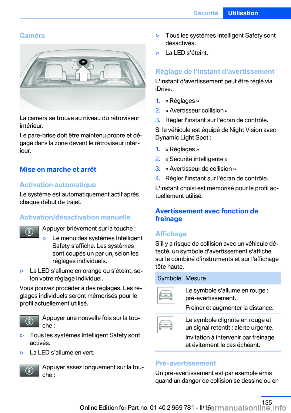 BMW X5 2016 Notices Demploi (in French) Caméra
La caméra se trouve au niveau du rétroviseur
intérieur.
Le pare-brise doit être maintenu propre et dé‐
gagé dans la zone devant le rétroviseur intér‐
ieur.
Mise en marche et arrêt BMW X5 2016 Notices Demploi (in French) Caméra
La caméra se trouve au niveau du rétroviseur
intérieur.
Le pare-brise doit être maintenu propre et dé‐
gagé dans la zone devant le rétroviseur intér‐
ieur.
Mise en marche et arrêt