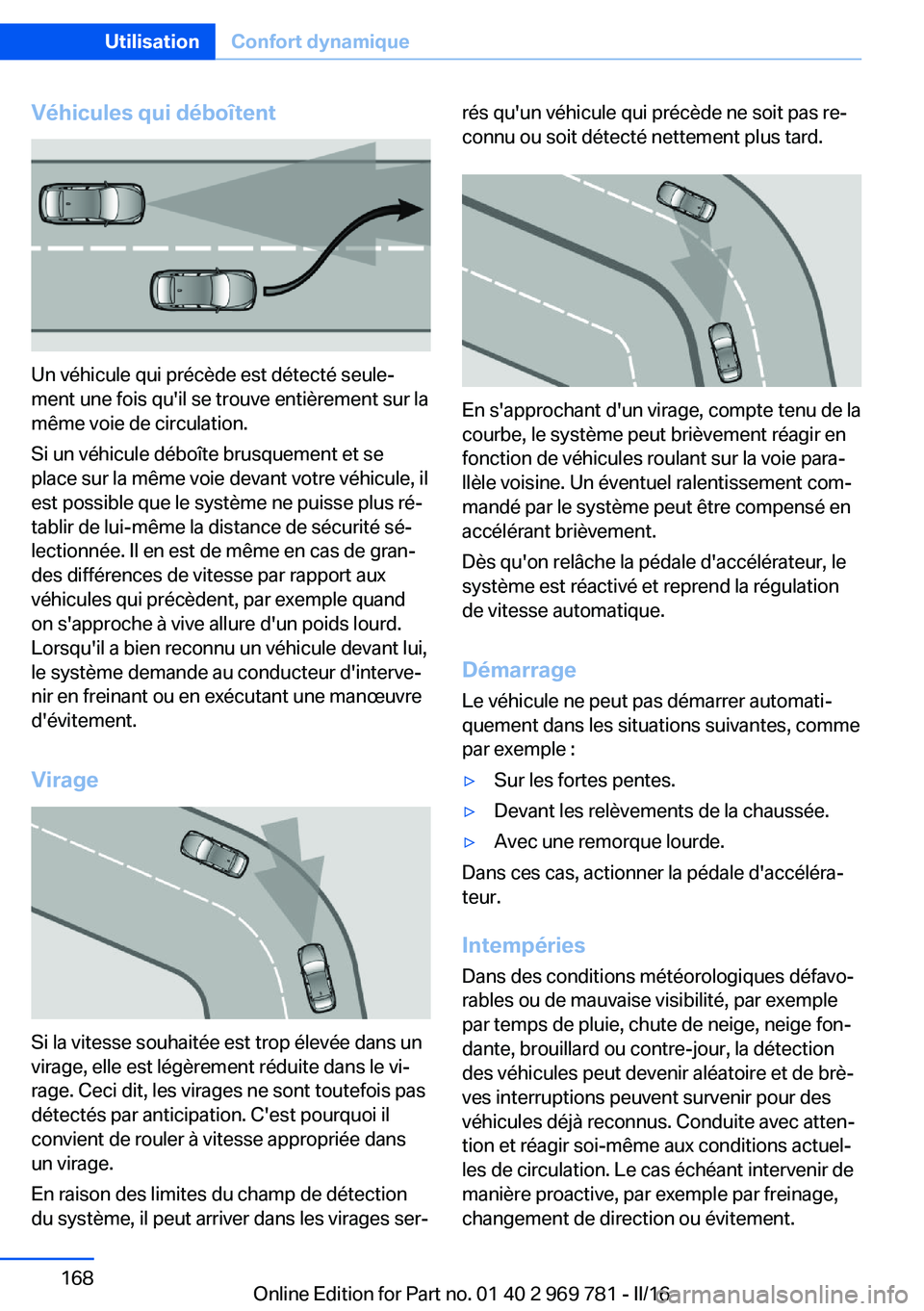 BMW X5 2016 Notices Demploi (in French) Véhicules qui déboîtent
Un véhicule qui précède est détecté seule‐
ment une fois qu'il se trouve entièrement sur la
même voie de circulation.
Si un véhicule déboîte brusquement et s BMW X5 2016 Notices Demploi (in French) Véhicules qui déboîtent
Un véhicule qui précède est détecté seule‐
ment une fois qu'il se trouve entièrement sur la
même voie de circulation.
Si un véhicule déboîte brusquement et s