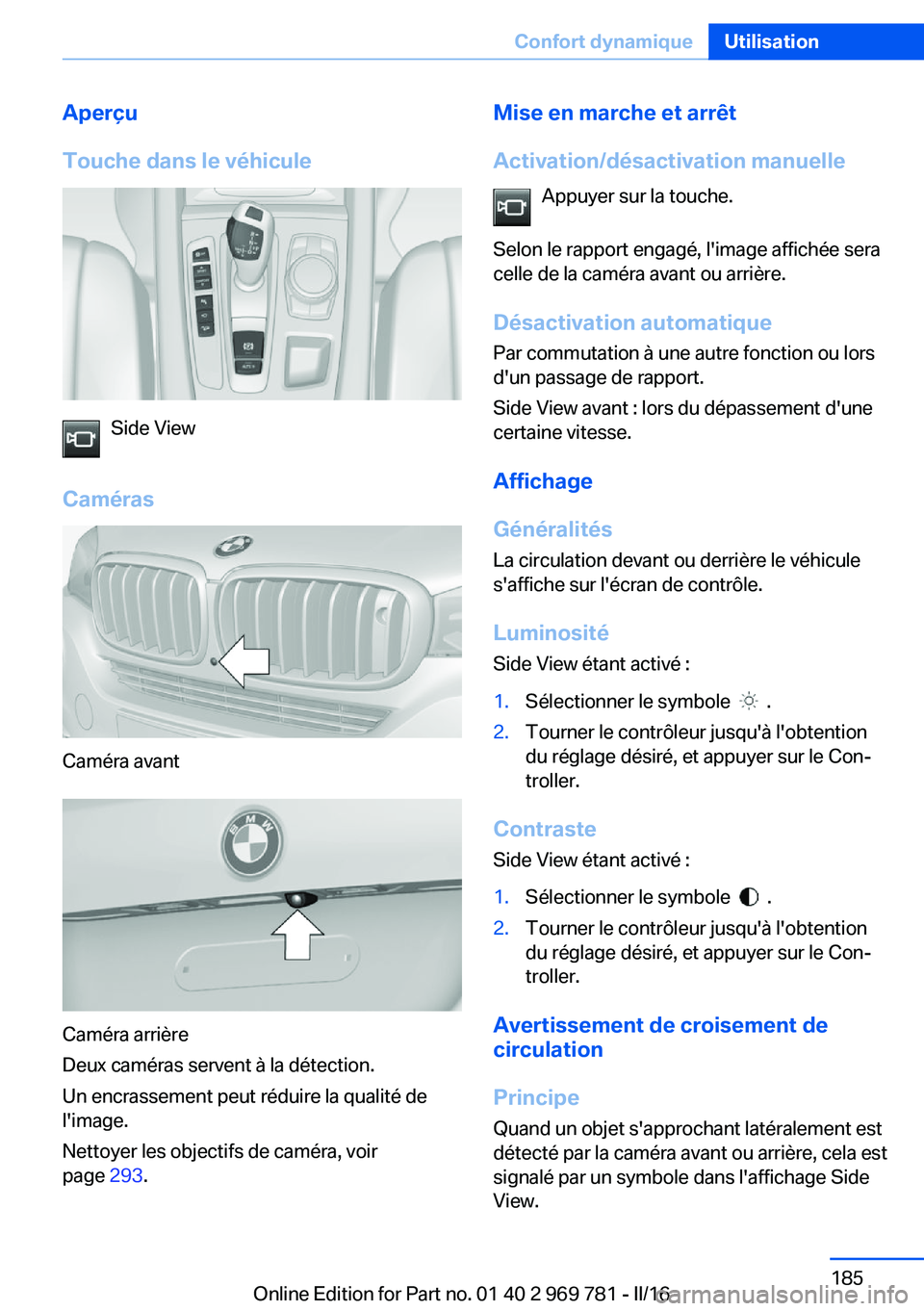 BMW X5 2016 Notices Demploi (in French) Aperçu
Touche dans le véhicule
Side View
Caméras
Caméra avant
Caméra arrière
Deux caméras servent à la détection.
Un encrassement peut réduire la qualité de
l'image.
Nettoyer les object BMW X5 2016 Notices Demploi (in French) Aperçu
Touche dans le véhicule
Side View
Caméras
Caméra avant
Caméra arrière
Deux caméras servent à la détection.
Un encrassement peut réduire la qualité de
l'image.
Nettoyer les object