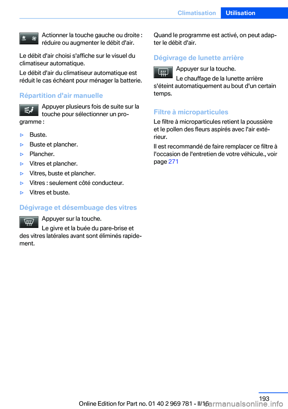 BMW X5 2016  Notices Demploi (in French) Actionner la touche gauche ou droite :
réduire ou augmenter le débit d'air.
Le débit d'air choisi s'affiche sur le visuel du
climatiseur automatique.
Le débit d'air du climatiseur 