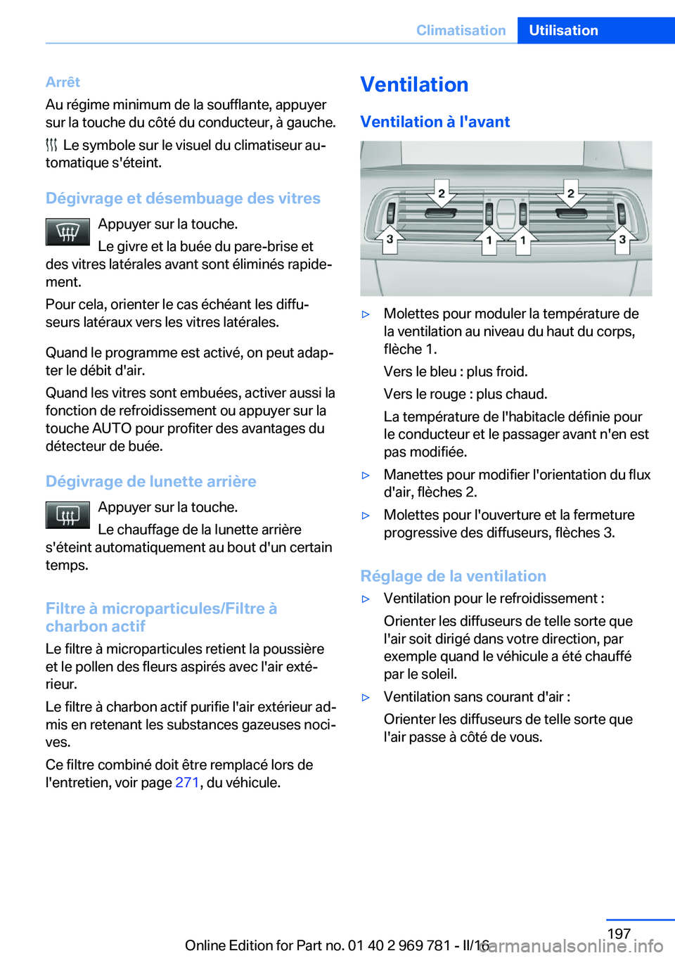 BMW X5 2016  Notices Demploi (in French) Arrêt
Au régime minimum de la soufflante, appuyer
sur la touche du côté du conducteur, à gauche.
  Le symbole sur le visuel du climatiseur au‐
tomatique s'éteint.
Dégivrage et désembuage