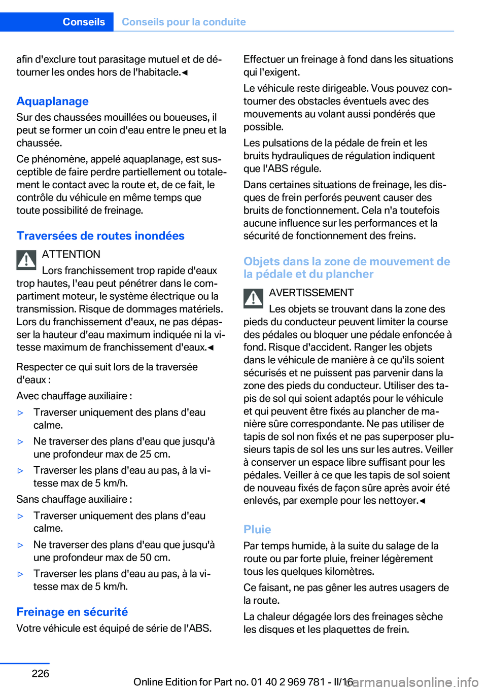 BMW X5 2016 Notices Demploi (in French) afin d'exclure tout parasitage mutuel et de dé‐
tourner les ondes hors de l'habitacle.◀
Aquaplanage
Sur des chaussées mouillées ou boueuses, il
peut se former un coin d'eau entre le BMW X5 2016 Notices Demploi (in French) afin d'exclure tout parasitage mutuel et de dé‐
tourner les ondes hors de l'habitacle.◀
Aquaplanage
Sur des chaussées mouillées ou boueuses, il
peut se former un coin d'eau entre le