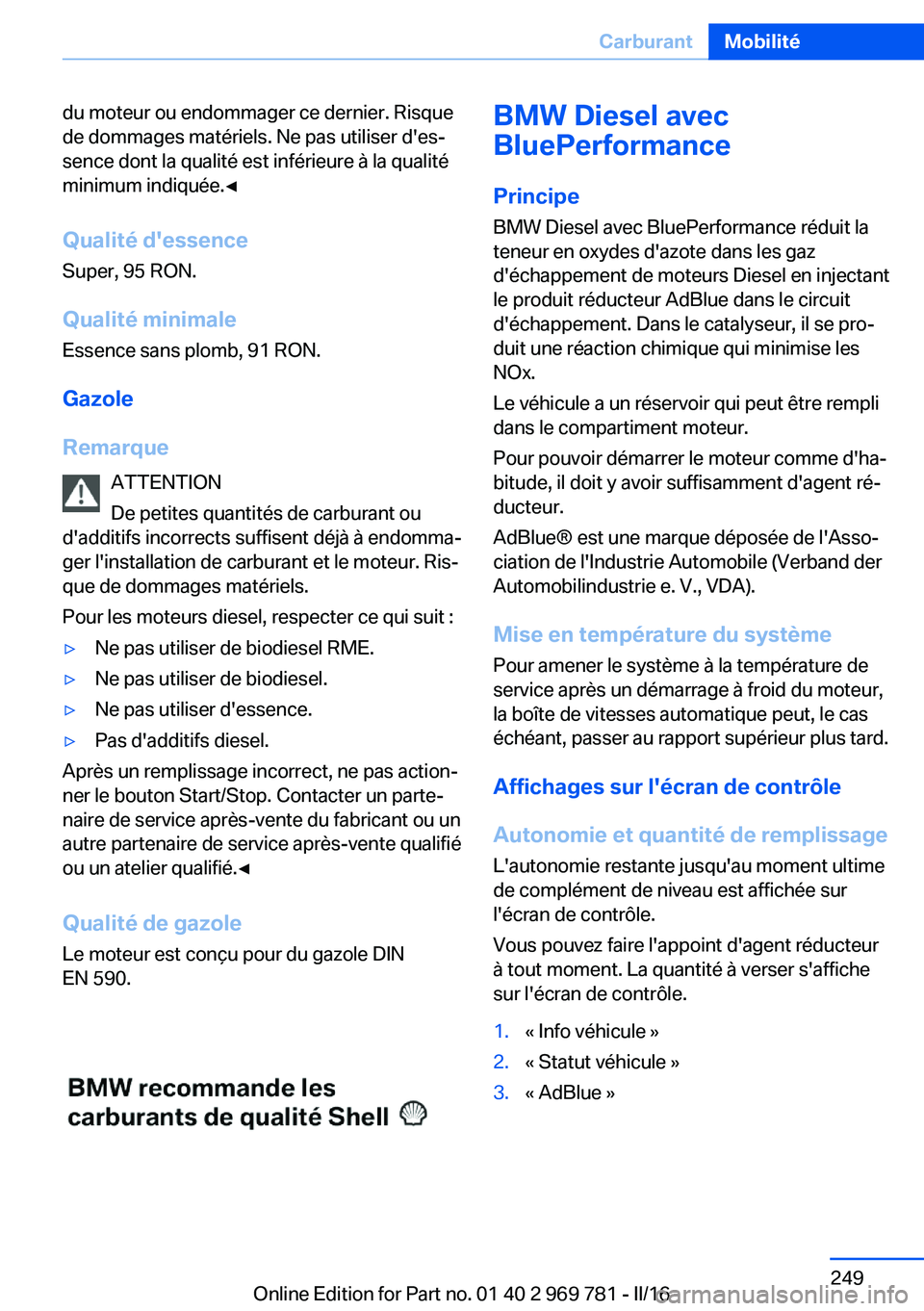 BMW X5 2016 Notices Demploi (in French) du moteur ou endommager ce dernier. Risque
de dommages matériels. Ne pas utiliser d'es‐
sence dont la qualité est inférieure à la qualité
minimum indiquée.◀
Qualité d'essence
Super, BMW X5 2016 Notices Demploi (in French) du moteur ou endommager ce dernier. Risque
de dommages matériels. Ne pas utiliser d'es‐
sence dont la qualité est inférieure à la qualité
minimum indiquée.◀
Qualité d'essence
Super,