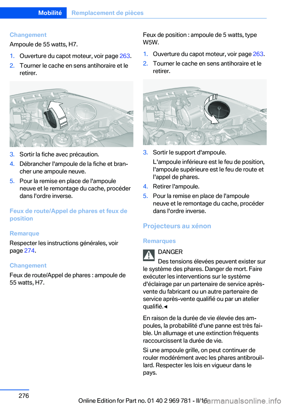 BMW X5 2016 Notices Demploi (in French) Changement
Ampoule de 55 watts, H7.1.Ouverture du capot moteur, voir page 263.2.Tourner le cache en sens antihoraire et le
retirer.3.Sortir la fiche avec précaution.4.Débrancher l'ampoule de la BMW X5 2016 Notices Demploi (in French) Changement
Ampoule de 55 watts, H7.1.Ouverture du capot moteur, voir page 263.2.Tourner le cache en sens antihoraire et le
retirer.3.Sortir la fiche avec précaution.4.Débrancher l'ampoule de la