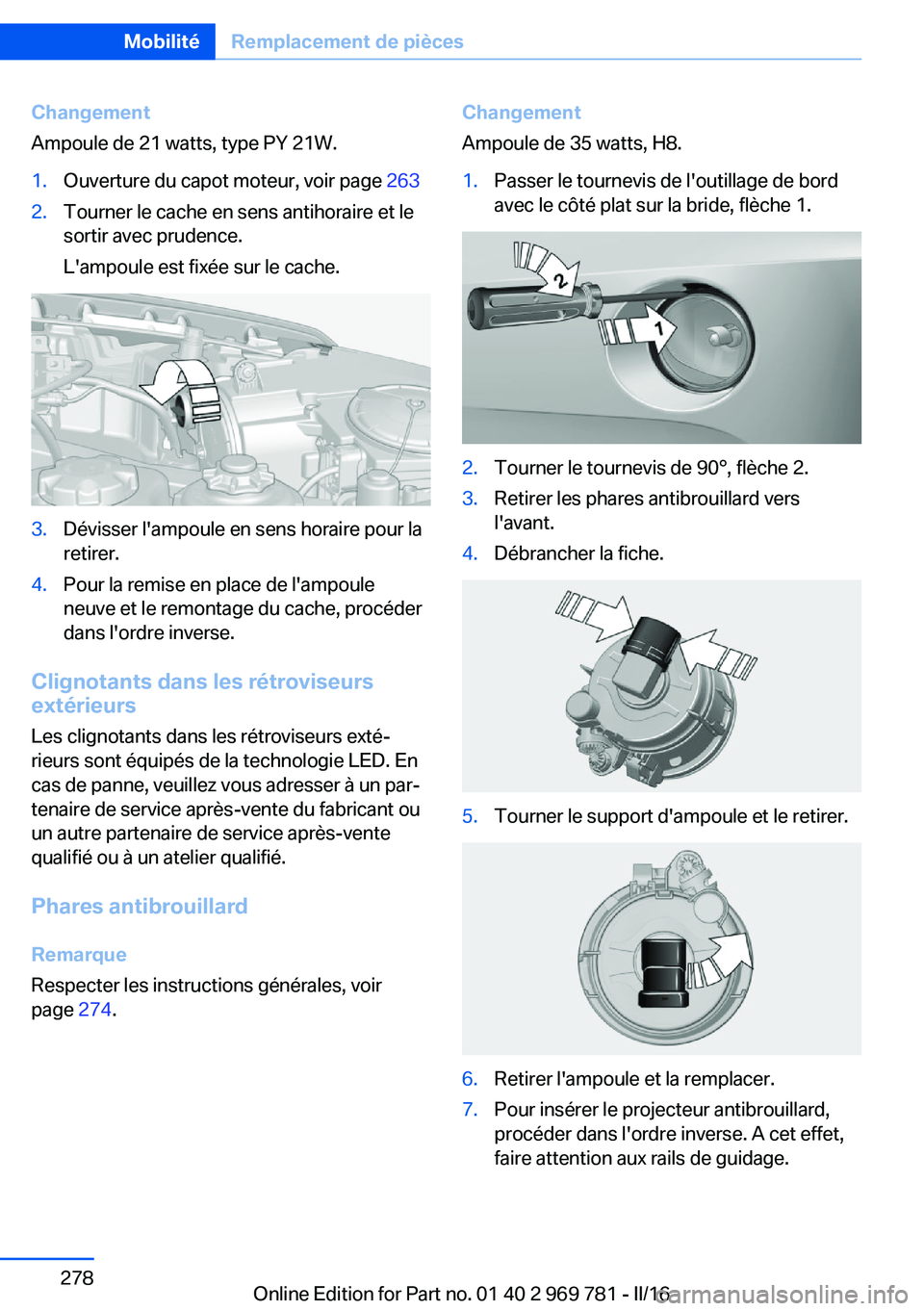 BMW X5 2016 Notices Demploi (in French) Changement
Ampoule de 21 watts, type PY 21W.1.Ouverture du capot moteur, voir page 2632.Tourner le cache en sens antihoraire et le
sortir avec prudence.
L'ampoule est fixée sur le cache.3.Dévis BMW X5 2016 Notices Demploi (in French) Changement
Ampoule de 21 watts, type PY 21W.1.Ouverture du capot moteur, voir page 2632.Tourner le cache en sens antihoraire et le
sortir avec prudence.
L'ampoule est fixée sur le cache.3.Dévis