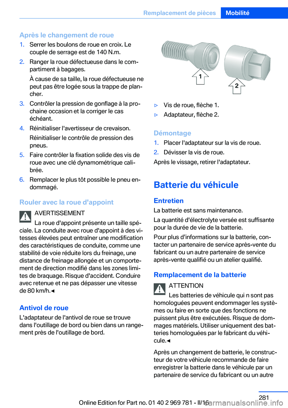 BMW X5 2016  Notices Demploi (in French) Après le changement de roue1.Serrer les boulons de roue en croix. Le
couple de serrage est de 140 N.m.2.Ranger la roue défectueuse dans le com‐
partiment à bagages.
À cause de sa taille, la roue