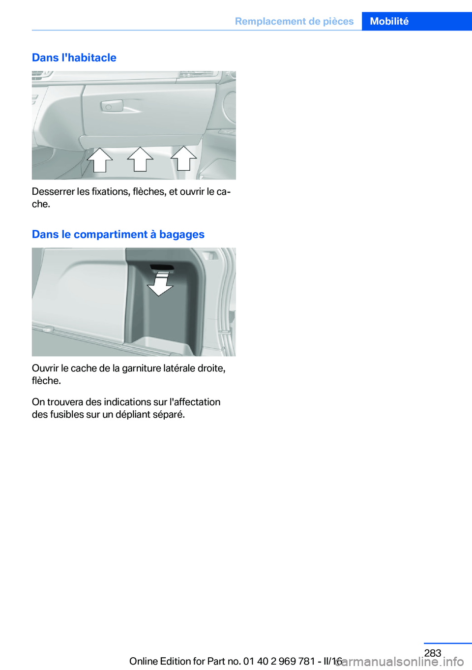 BMW X5 2016  Notices Demploi (in French) Dans l'habitacle
Desserrer les fixations, flèches, et ouvrir le ca‐
che.
Dans le compartiment à bagages
Ouvrir le cache de la garniture latérale droite,
flèche.
On trouvera des indications s