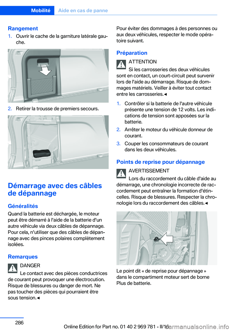 BMW X5 2016  Notices Demploi (in French) Rangement1.Ouvrir le cache de la garniture latérale gau‐
che.2.Retirer la trousse de premiers secours.
Démarrage avec des câbles
de dépannage
Généralités
Quand la batterie est déchargée, le
