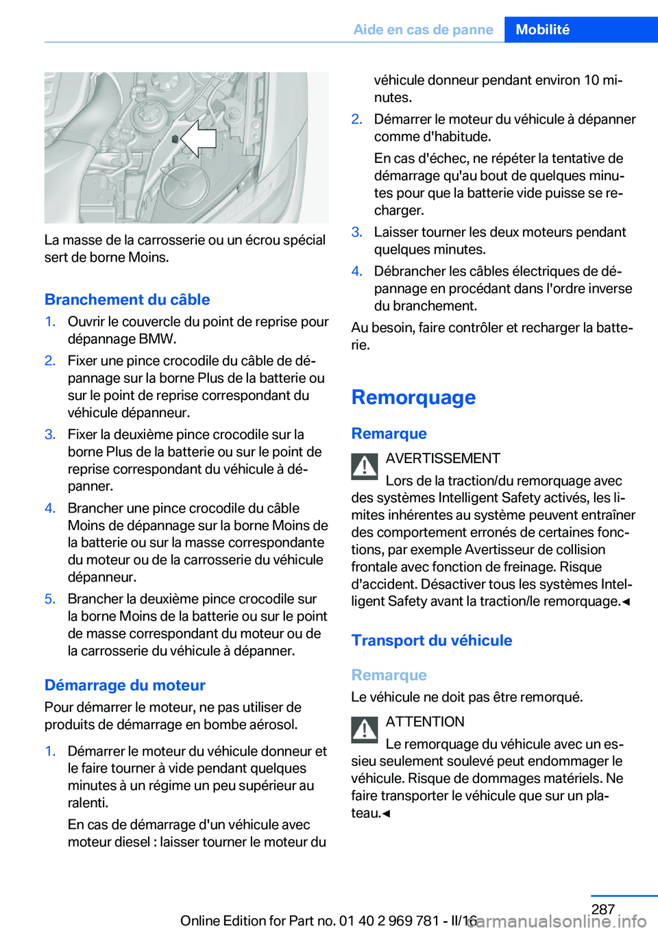 BMW X5 2016  Notices Demploi (in French) La masse de la carrosserie ou un écrou spécial
sert de borne Moins.
Branchement du câble
1.Ouvrir le couvercle du point de reprise pour
dépannage BMW.2.Fixer une pince crocodile du câble de dé