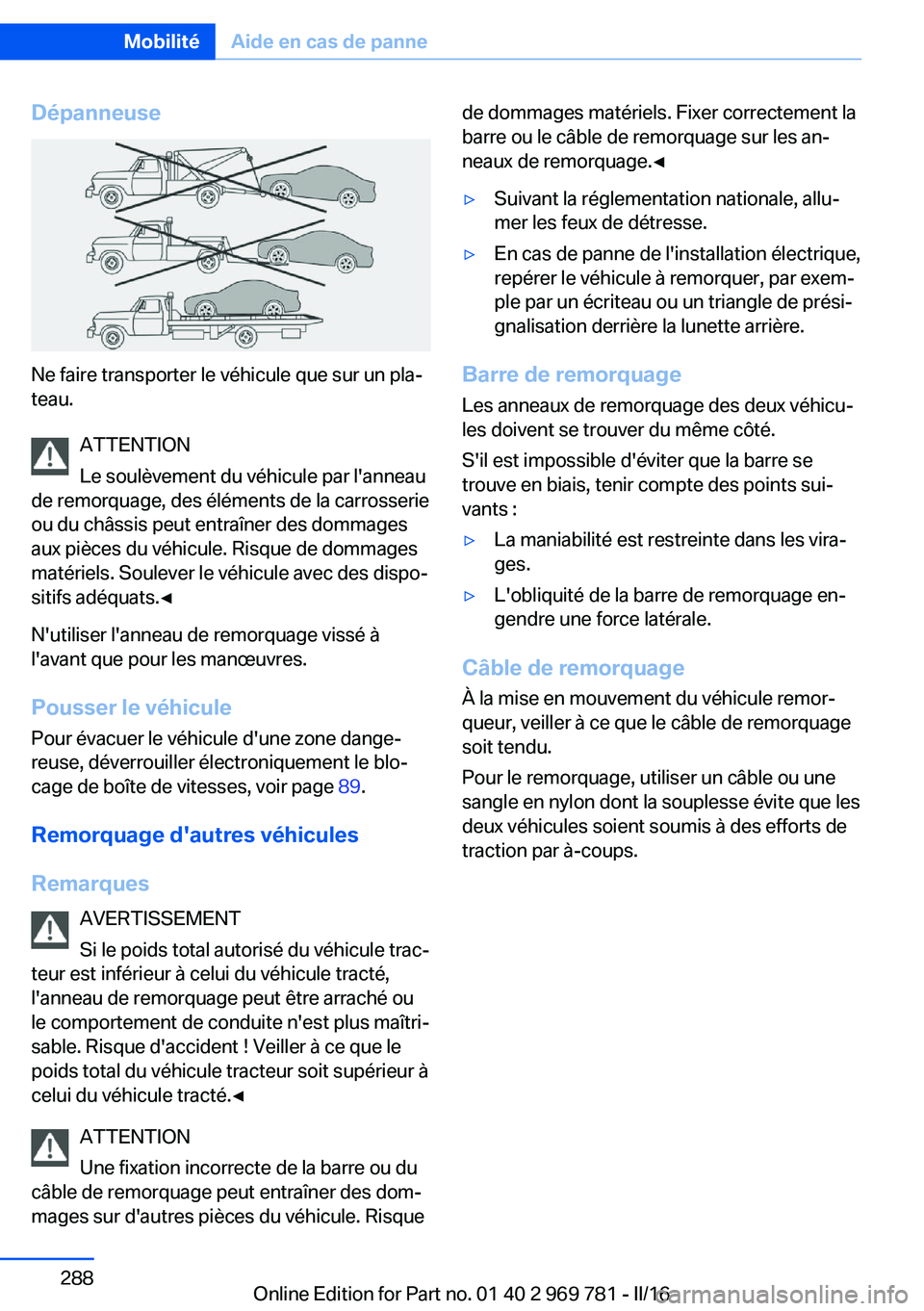 BMW X5 2016  Notices Demploi (in French) Dépanneuse
Ne faire transporter le véhicule que sur un pla‐
teau.
ATTENTION
Le soulèvement du véhicule par l'anneau
de remorquage, des éléments de la carrosserie
ou du châssis peut entra