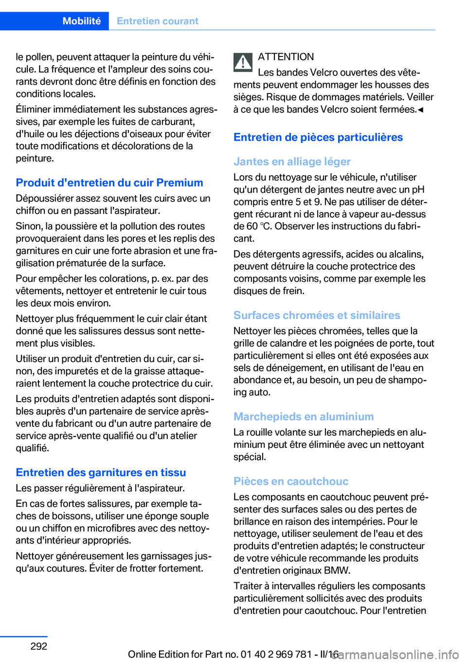 BMW X5 2016  Notices Demploi (in French) le pollen, peuvent attaquer la peinture du véhi‐
cule. La fréquence et l'ampleur des soins cou‐
rants devront donc être définis en fonction des
conditions locales.
Éliminer immédiatement