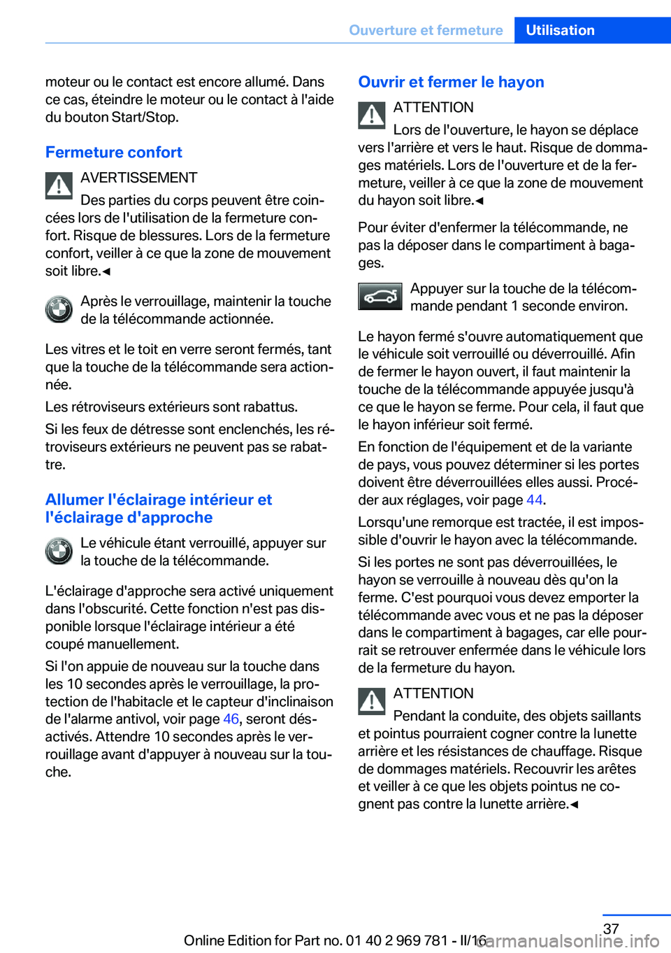 BMW X5 2016 Notices Demploi (in French) moteur ou le contact est encore allumé. Dans
ce cas, éteindre le moteur ou le contact à l'aide
du bouton Start/Stop.
Fermeture confort AVERTISSEMENT
Des parties du corps peuvent être coin‐
c BMW X5 2016 Notices Demploi (in French) moteur ou le contact est encore allumé. Dans
ce cas, éteindre le moteur ou le contact à l'aide
du bouton Start/Stop.
Fermeture confort AVERTISSEMENT
Des parties du corps peuvent être coin‐
c