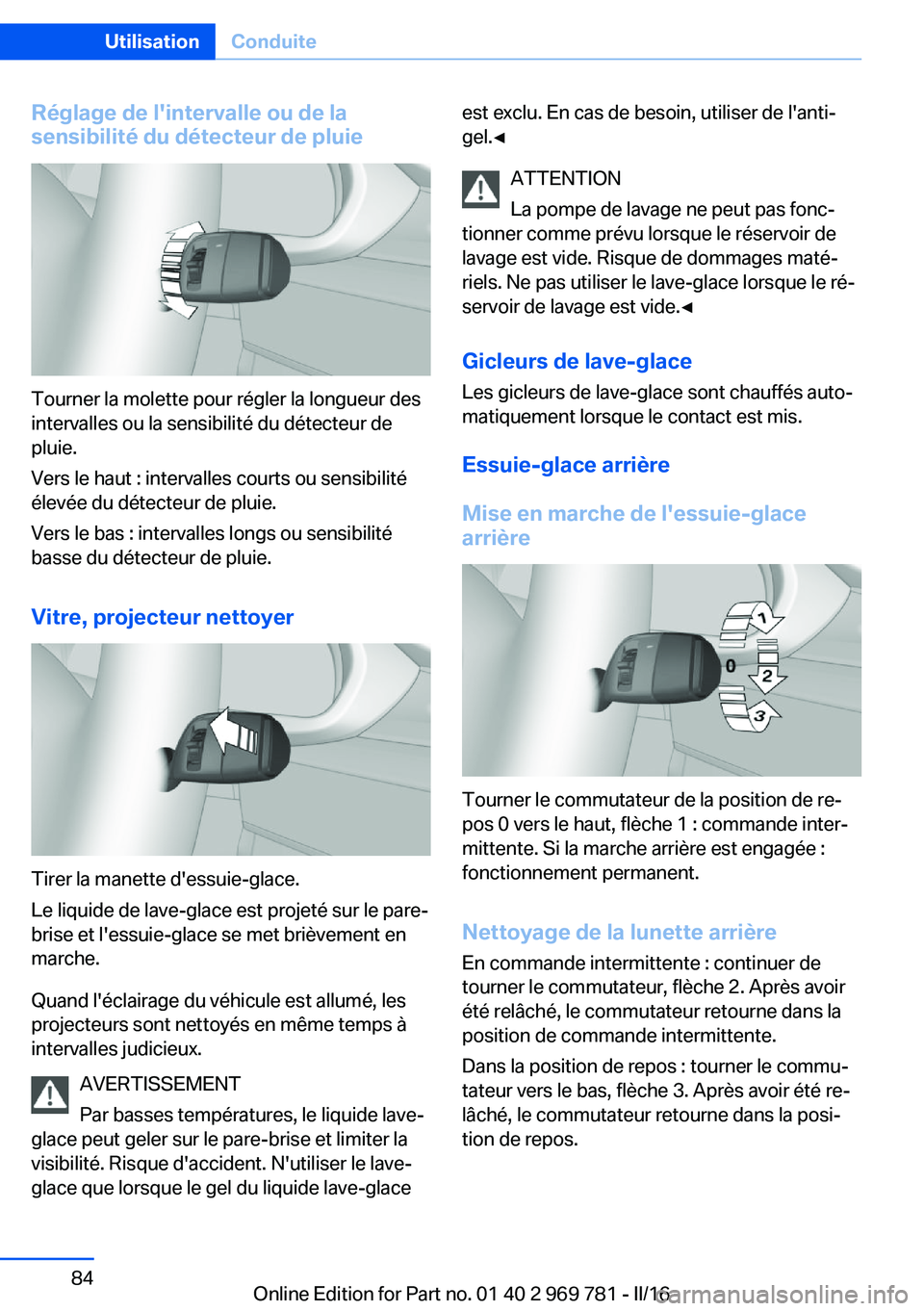 BMW X5 2016  Notices Demploi (in French) Réglage de l'intervalle ou de la
sensibilité du détecteur de pluie
Tourner la molette pour régler la longueur des
intervalles ou la sensibilité du détecteur de
pluie.
Vers le haut : interval
