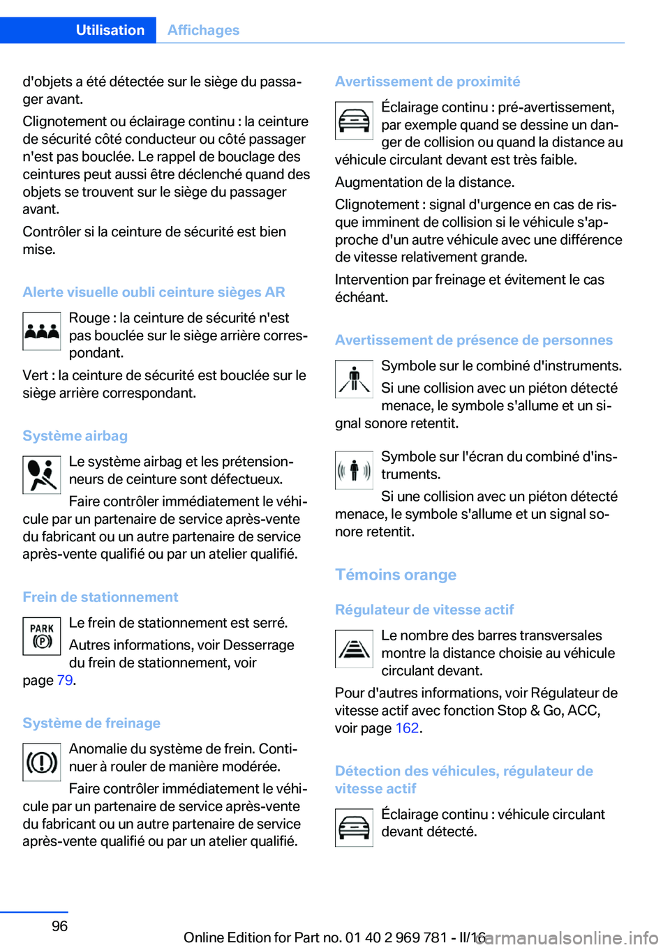 BMW X5 2016  Notices Demploi (in French) d'objets a été détectée sur le siège du passa‐
ger avant.
Clignotement ou éclairage continu : la ceinture
de sécurité côté conducteur ou côté passager
n'est pas bouclée. Le rapp