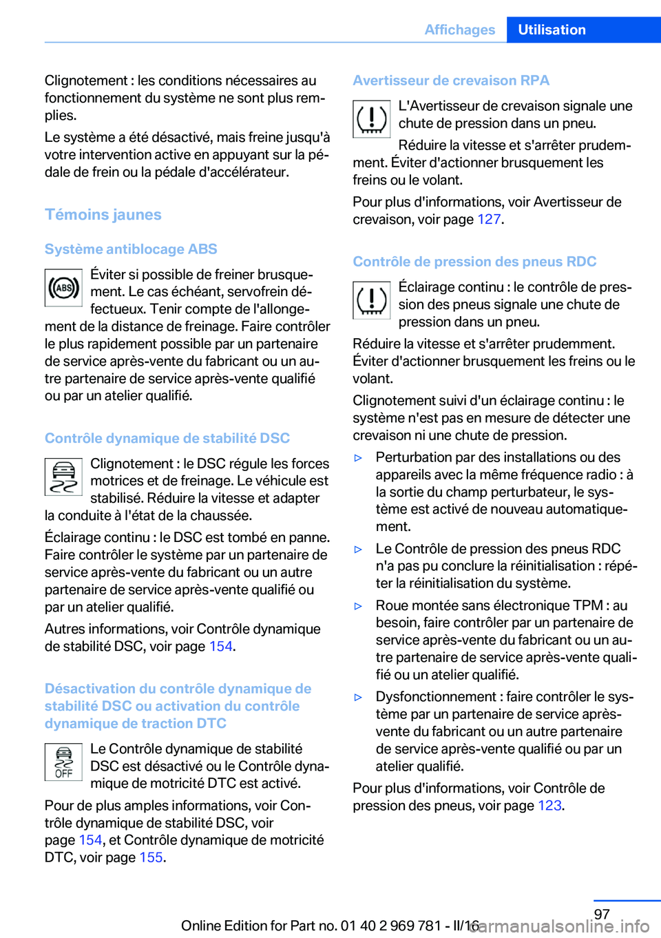 BMW X5 2016  Notices Demploi (in French) Clignotement : les conditions nécessaires au
fonctionnement du système ne sont plus rem‐
plies.
Le système a été désactivé, mais freine jusqu'à
votre intervention active en appuyant sur 