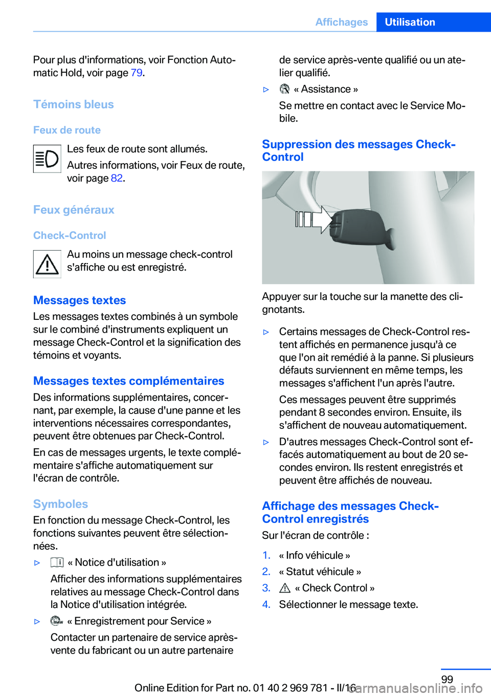 BMW X5 2016  Notices Demploi (in French) Pour plus d'informations, voir Fonction Auto‐
matic Hold, voir page  79.
Témoins bleus
Feux de route Les feux de route sont allumés.
Autres informations, voir Feux de route,
voir page  82.
Feu