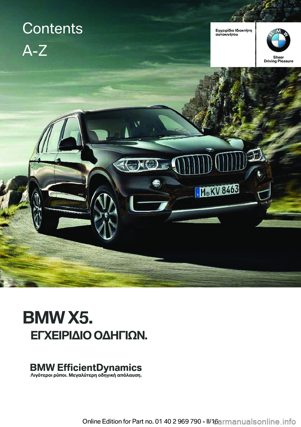 BMW X5 2016  ΟΔΗΓΌΣ ΧΡΉΣΗΣ (in Greek) Εγχειρίδιο Ιδιοκτήτη
αυτοκινήτου
Sheer
Driving Pleasure
BMW X5.
ΕΓΧΕΙΡΙΔΙΟ ΟΔΗΓΙΩΝ.
ContentsA-Z
Online Edition for Part no. 01 40 2 969 790 - II/16   