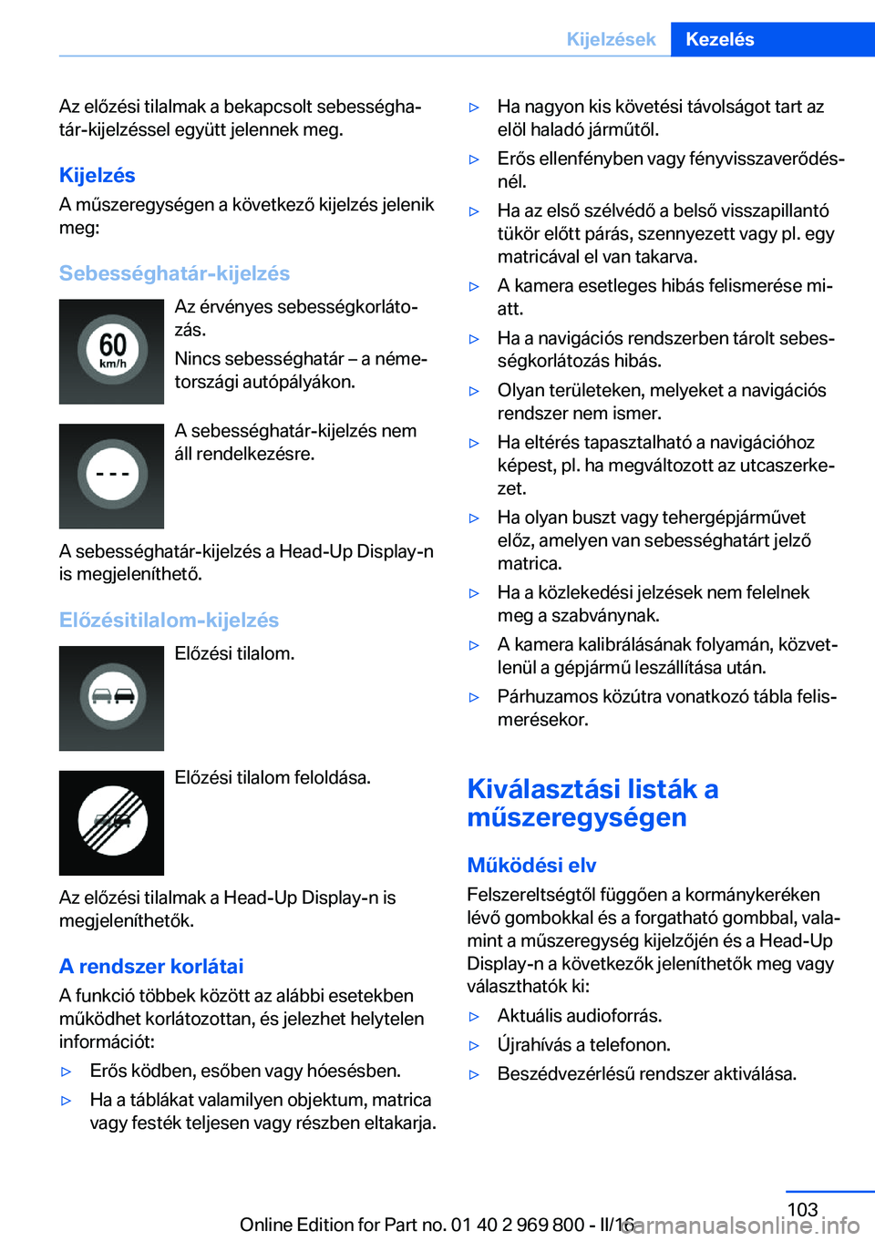 BMW X5 2016 Kezelési útmutató (in Hungarian) Az előzési tilalmak a bekapcsolt sebességha‐
tár-kijelzéssel együtt jelennek meg.
Kijelzés A műszeregységen a következő kijelzés jelenik
meg:
Sebességhatár-kijelzés Az érvényes sebe BMW X5 2016 Kezelési útmutató (in Hungarian) Az előzési tilalmak a bekapcsolt sebességha‐
tár-kijelzéssel együtt jelennek meg.
Kijelzés A műszeregységen a következő kijelzés jelenik
meg:
Sebességhatár-kijelzés Az érvényes sebe