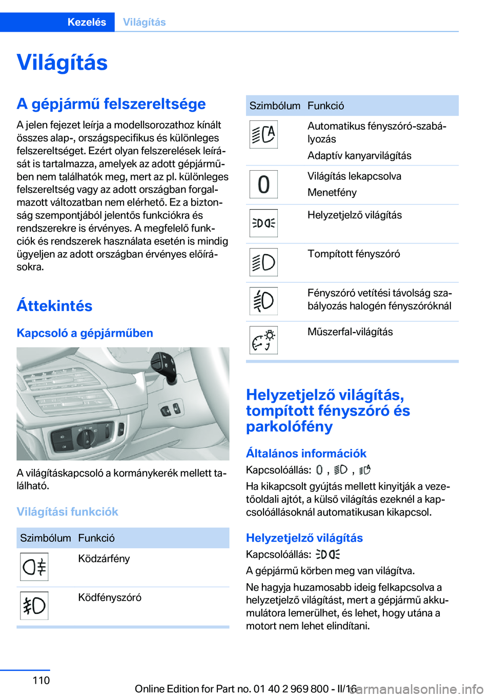 BMW X5 2016 Kezelési útmutató (in Hungarian) VilágításA gépjármű felszereltsége
A jelen fejezet leírja a modellsorozathoz kínált
összes alap-, országspecifikus és különleges
felszereltséget. Ezért olyan felszerelések leírá‐ BMW X5 2016 Kezelési útmutató (in Hungarian) VilágításA gépjármű felszereltsége
A jelen fejezet leírja a modellsorozathoz kínált
összes alap-, országspecifikus és különleges
felszereltséget. Ezért olyan felszerelések leírá‐