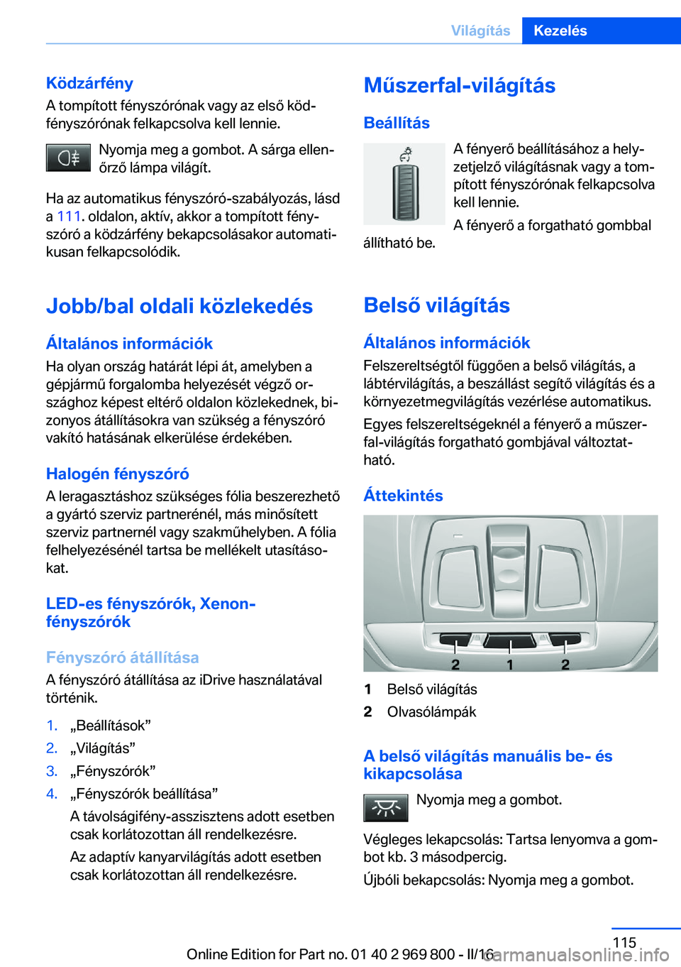 BMW X5 2016 Kezelési útmutató (in Hungarian) Ködzárfény
A tompított fényszórónak vagy az első köd‐
fényszórónak felkapcsolva kell lennie.
Nyomja meg a gombot. A sárga ellen‐
őrző lámpa világít.
Ha az automatikus fényszór BMW X5 2016 Kezelési útmutató (in Hungarian) Ködzárfény
A tompított fényszórónak vagy az első köd‐
fényszórónak felkapcsolva kell lennie.
Nyomja meg a gombot. A sárga ellen‐
őrző lámpa világít.
Ha az automatikus fényszór