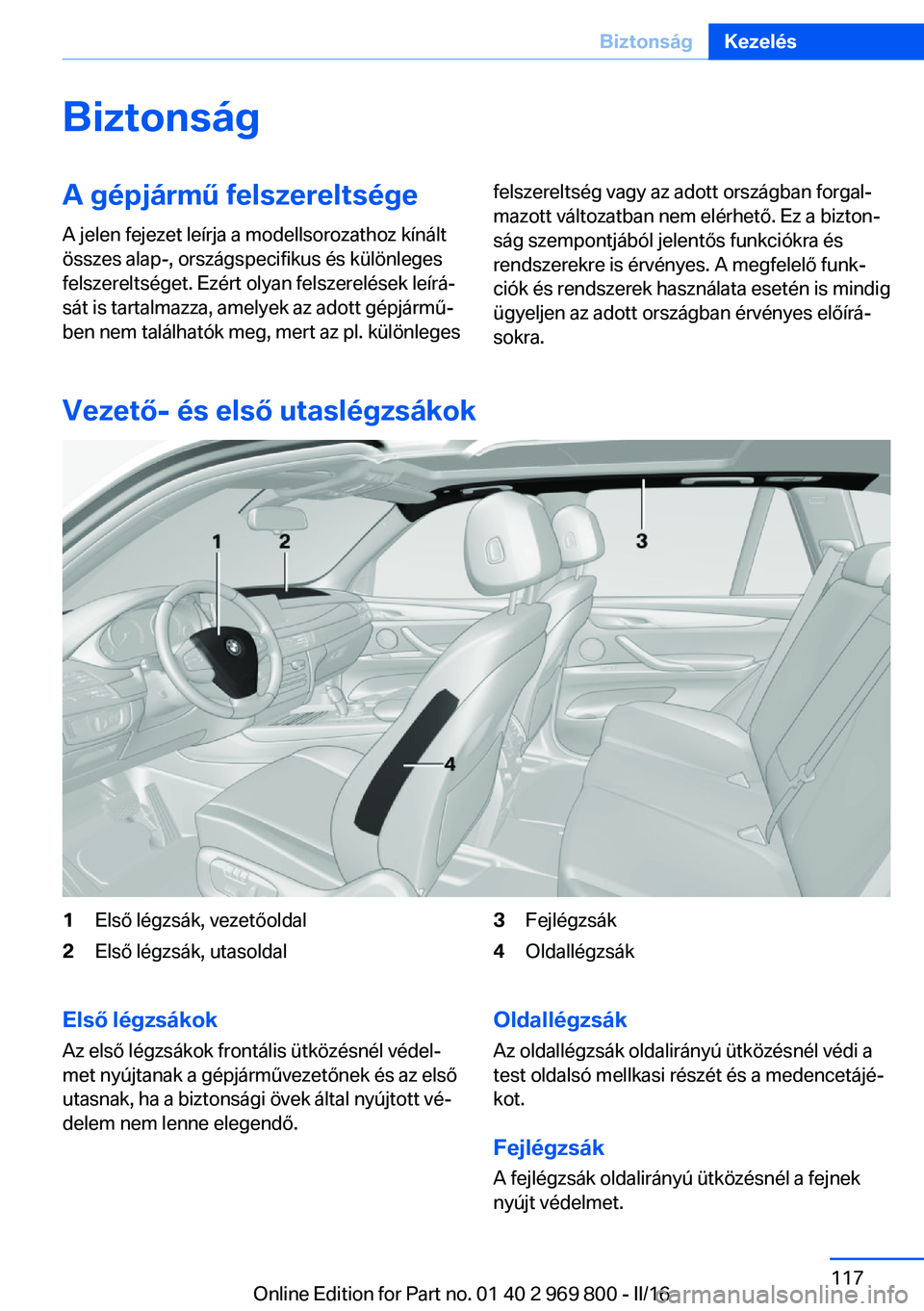 BMW X5 2016 Kezelési útmutató (in Hungarian) BiztonságA gépjármű felszereltsége
A jelen fejezet leírja a modellsorozathoz kínált
összes alap-, országspecifikus és különleges
felszereltséget. Ezért olyan felszerelések leírá‐
s BMW X5 2016 Kezelési útmutató (in Hungarian) BiztonságA gépjármű felszereltsége
A jelen fejezet leírja a modellsorozathoz kínált
összes alap-, országspecifikus és különleges
felszereltséget. Ezért olyan felszerelések leírá‐
s
