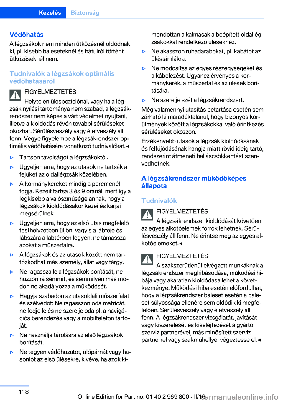BMW X5 2016 Kezelési útmutató (in Hungarian) VédőhatásA légzsákok nem minden ütközésnél oldódnak
ki, pl. kisebb baleseteknél és hátulról történt
ütközéseknél nem.
Tudnivalók a légzsákok optimális
védőhatásáról
FIGYEL BMW X5 2016 Kezelési útmutató (in Hungarian) VédőhatásA légzsákok nem minden ütközésnél oldódnak
ki, pl. kisebb baleseteknél és hátulról történt
ütközéseknél nem.
Tudnivalók a légzsákok optimális
védőhatásáról
FIGYEL