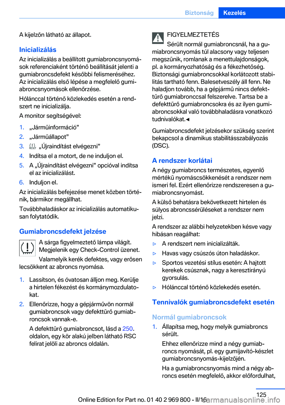 BMW X5 2016 Kezelési útmutató (in Hungarian) A kijelzőn látható az állapot.Inicializálás
Az inicializálás a beállított gumiabroncsnyomá‐
sok referenciaként történő beállítását jelenti a
gumiabroncsdefekt későbbi felismeré BMW X5 2016 Kezelési útmutató (in Hungarian) A kijelzőn látható az állapot.Inicializálás
Az inicializálás a beállított gumiabroncsnyomá‐
sok referenciaként történő beállítását jelenti a
gumiabroncsdefekt későbbi felismeré