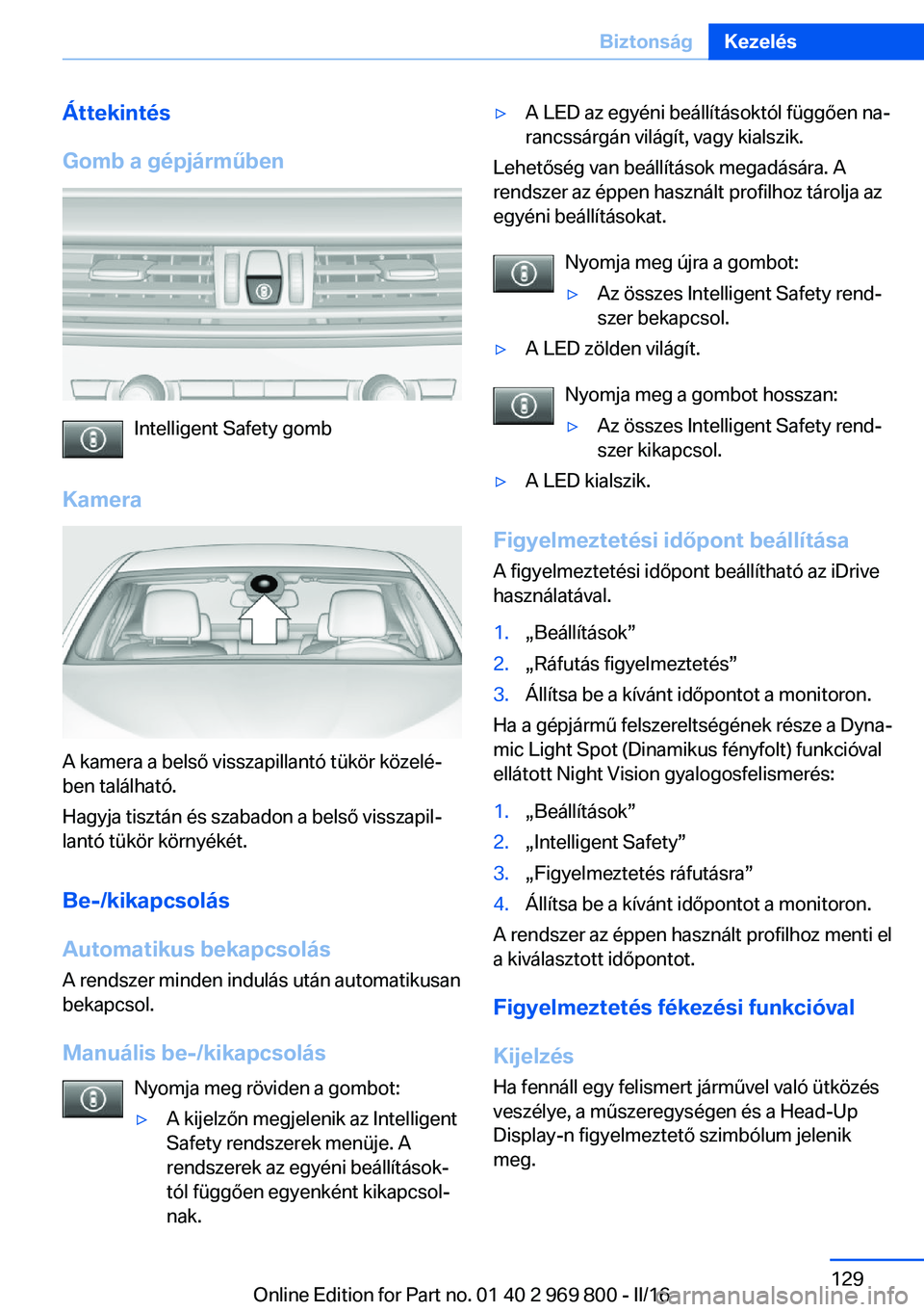 BMW X5 2016 Kezelési útmutató (in Hungarian) Áttekintés
Gomb a gépjárműben
Intelligent Safety gomb
Kamera
A kamera a belső visszapillantó tükör közelé‐
ben található.
Hagyja tisztán és szabadon a belső visszapil‐
lantó tük BMW X5 2016 Kezelési útmutató (in Hungarian) Áttekintés
Gomb a gépjárműben
Intelligent Safety gomb
Kamera
A kamera a belső visszapillantó tükör közelé‐
ben található.
Hagyja tisztán és szabadon a belső visszapil‐
lantó tük