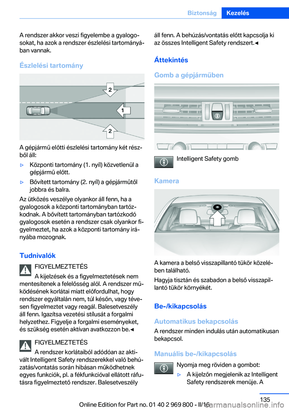 BMW X5 2016 Kezelési útmutató (in Hungarian) A rendszer akkor veszi figyelembe a gyalogo‐
sokat, ha azok a rendszer észlelési tartományá‐
ban vannak.
Észlelési tartomány
A gépjármű előtti észlelési tartomány két rész‐
ből BMW X5 2016 Kezelési útmutató (in Hungarian) A rendszer akkor veszi figyelembe a gyalogo‐
sokat, ha azok a rendszer észlelési tartományá‐
ban vannak.
Észlelési tartomány
A gépjármű előtti észlelési tartomány két rész‐
ből
