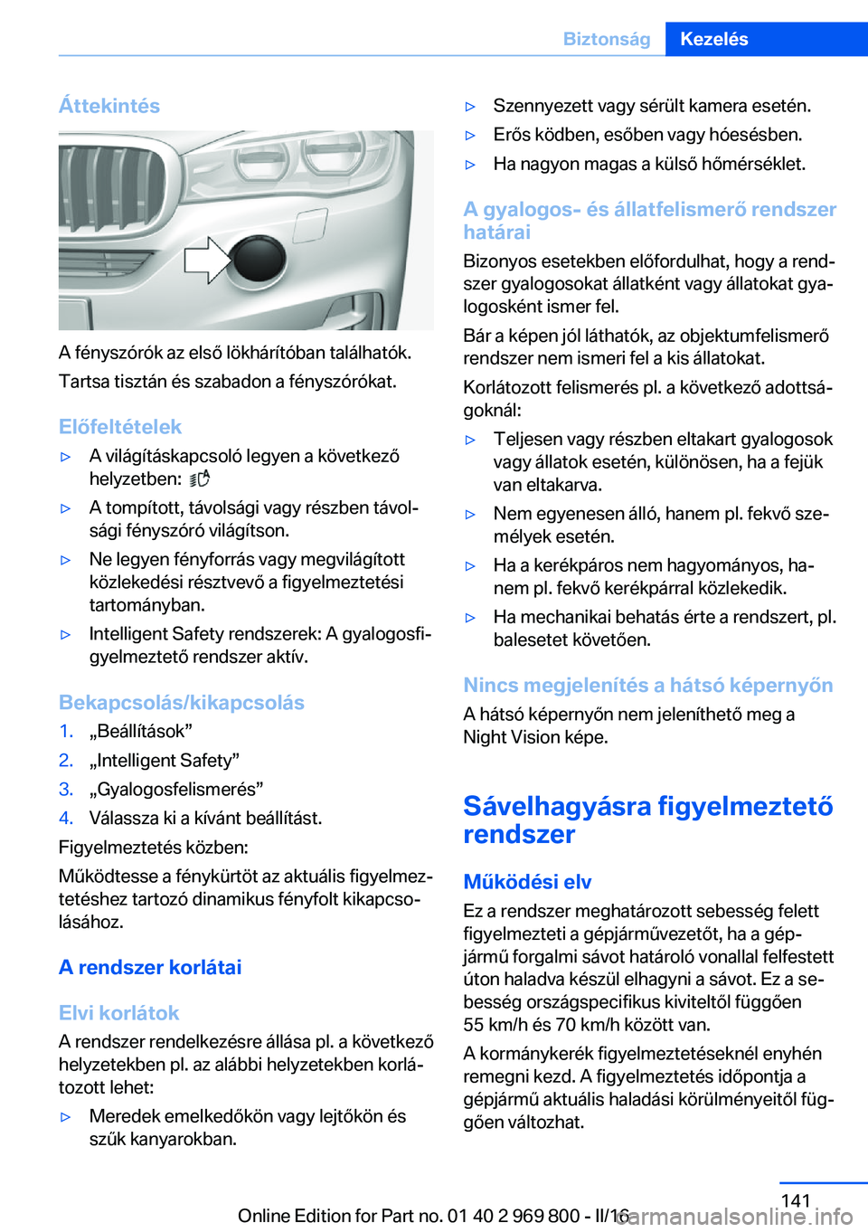 BMW X5 2016 Kezelési útmutató (in Hungarian) Áttekintés
A fényszórók az első lökhárítóban találhatók.
Tartsa tisztán és szabadon a fényszórókat.
Előfeltételek
▷A világításkapcsoló legyen a következő
helyzetben:
▷ BMW X5 2016 Kezelési útmutató (in Hungarian) Áttekintés
A fényszórók az első lökhárítóban találhatók.
Tartsa tisztán és szabadon a fényszórókat.
Előfeltételek
▷A világításkapcsoló legyen a következő
helyzetben:
▷