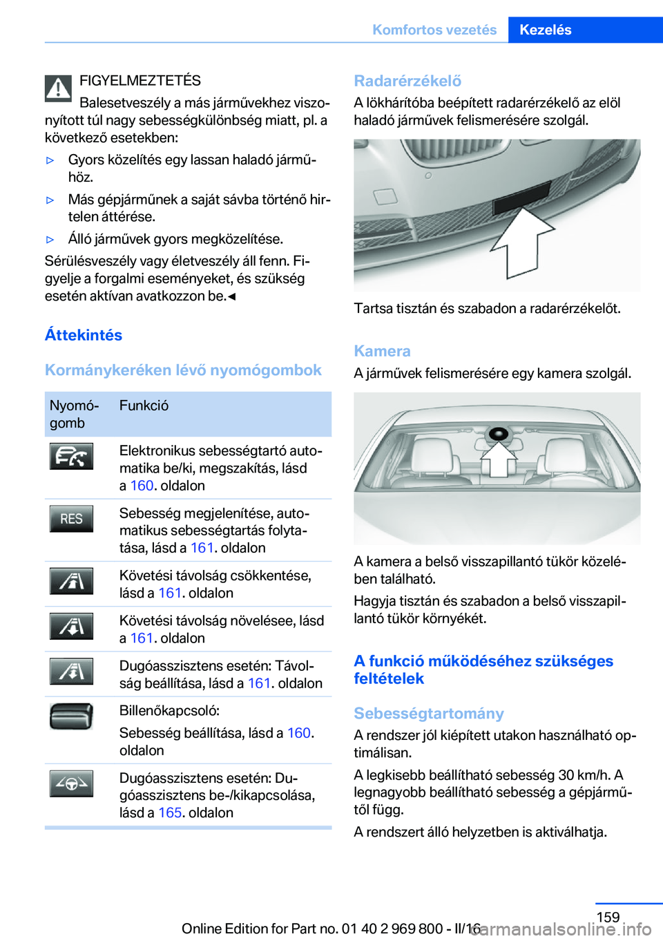 BMW X5 2016 Kezelési útmutató (in Hungarian) FIGYELMEZTETÉS
Balesetveszély a más járművekhez viszo‐
nyított túl nagy sebességkülönbség miatt, pl. a
következő esetekben:▷Gyors közelítés egy lassan haladó jármű‐
höz.▷M BMW X5 2016 Kezelési útmutató (in Hungarian) FIGYELMEZTETÉS
Balesetveszély a más járművekhez viszo‐
nyított túl nagy sebességkülönbség miatt, pl. a
következő esetekben:▷Gyors közelítés egy lassan haladó jármű‐
höz.▷M