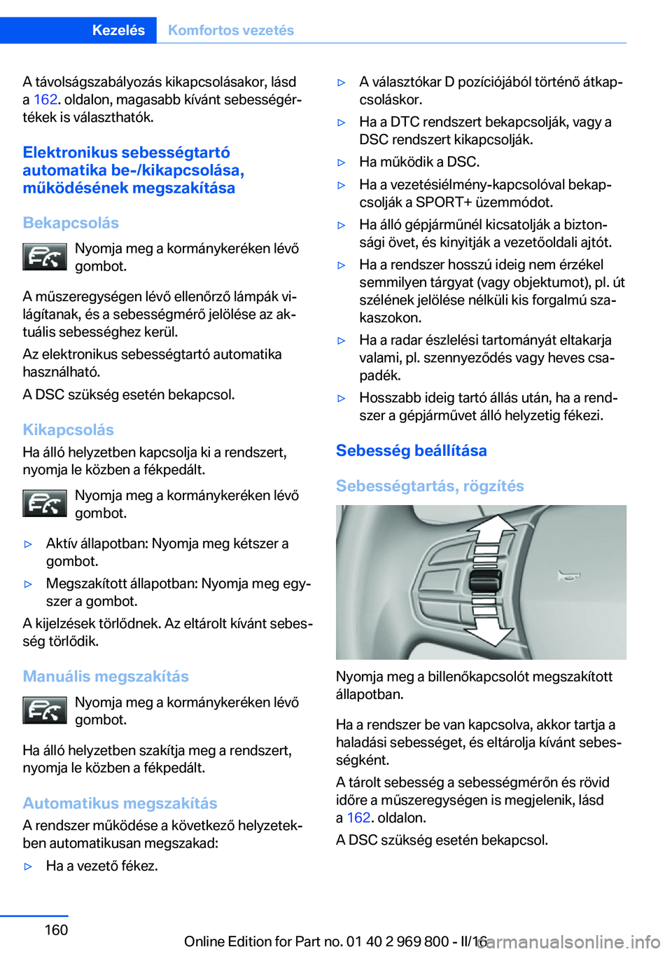 BMW X5 2016 Kezelési útmutató (in Hungarian) A távolságszabályozás kikapcsolásakor, lásd
a 162 . oldalon, magasabb kívánt sebességér‐
tékek is választhatók.
Elektronikus sebességtartó
automatika be-/kikapcsolása,
működésén BMW X5 2016 Kezelési útmutató (in Hungarian) A távolságszabályozás kikapcsolásakor, lásd
a 162 . oldalon, magasabb kívánt sebességér‐
tékek is választhatók.
Elektronikus sebességtartó
automatika be-/kikapcsolása,
működésén