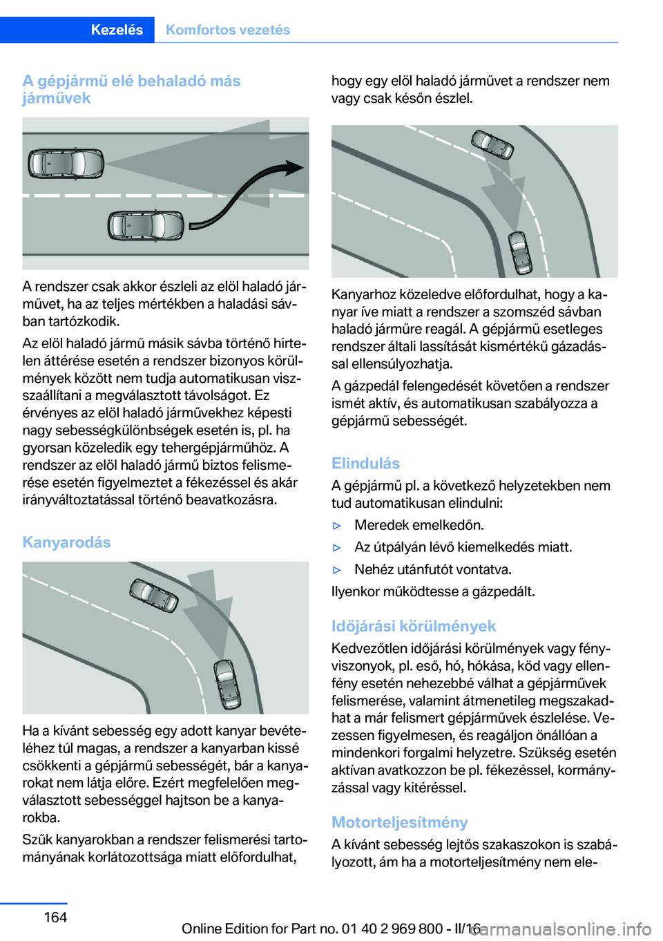 BMW X5 2016  Kezelési útmutató (in Hungarian) A gépjármű elé behaladó más
járművek
A rendszer csak akkor észleli az elöl haladó jár‐
művet, ha az teljes mértékben a haladási sáv‐
ban tartózkodik.
Az elöl haladó jármű má