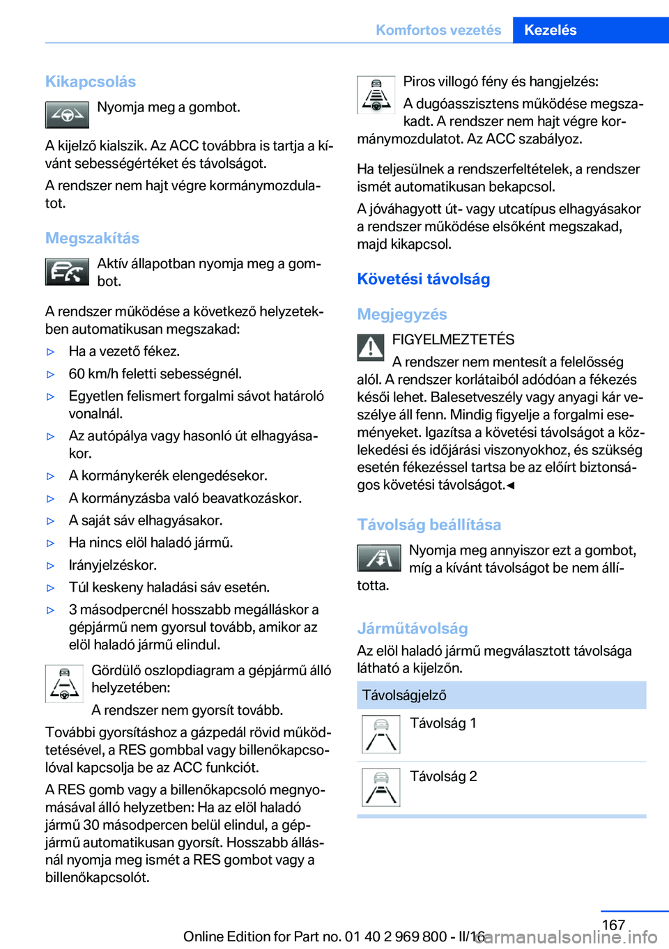 BMW X5 2016  Kezelési útmutató (in Hungarian) KikapcsolásNyomja meg a gombot.
A kijelző kialszik. Az ACC továbbra is tartja a kí‐
vánt sebességértéket és távolságot.
A rendszer nem hajt végre kormánymozdula‐
tot.
Megszakítás Ak
