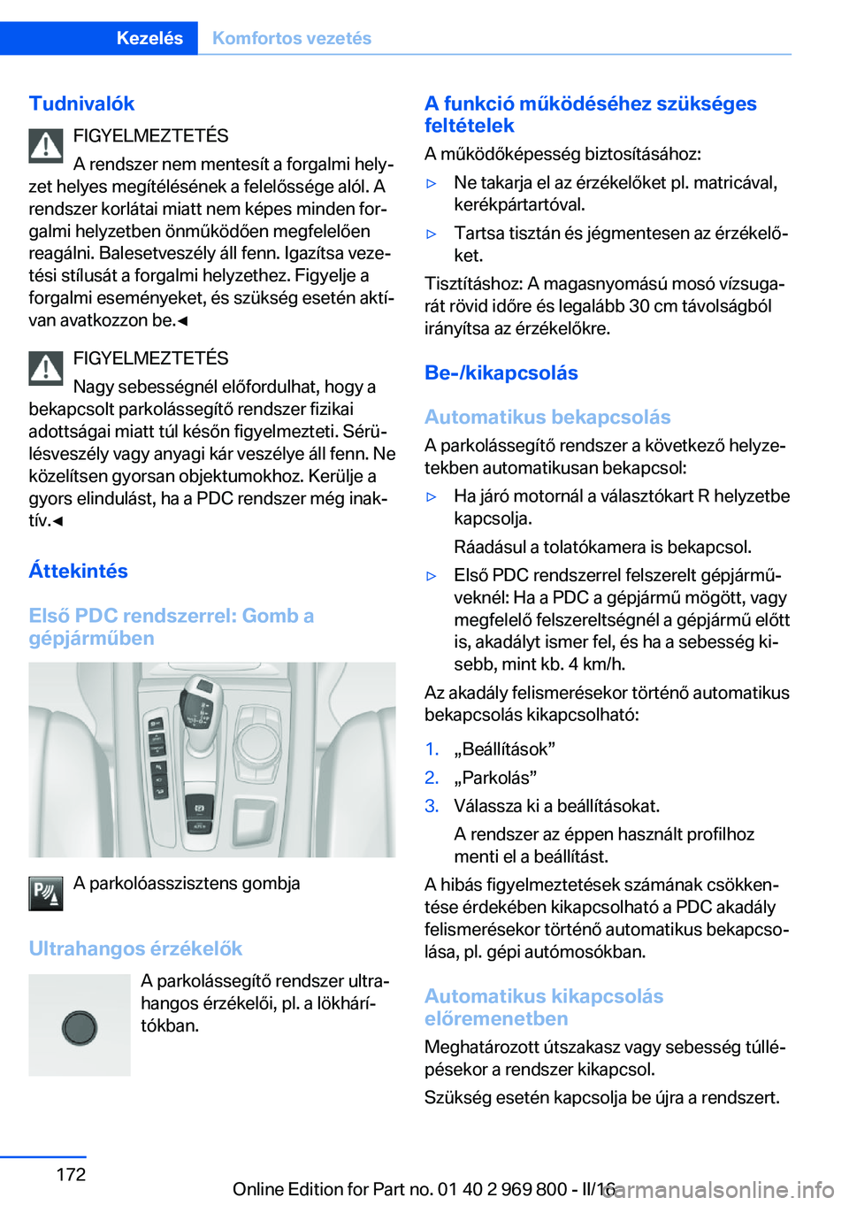 BMW X5 2016 Kezelési útmutató (in Hungarian) TudnivalókFIGYELMEZTETÉS
A rendszer nem mentesít a forgalmi hely‐
zet helyes megítélésének a felelőssége alól. A
rendszer korlátai miatt nem képes minden for‐
galmi helyzetben önműk BMW X5 2016 Kezelési útmutató (in Hungarian) TudnivalókFIGYELMEZTETÉS
A rendszer nem mentesít a forgalmi hely‐
zet helyes megítélésének a felelőssége alól. A
rendszer korlátai miatt nem képes minden for‐
galmi helyzetben önműk