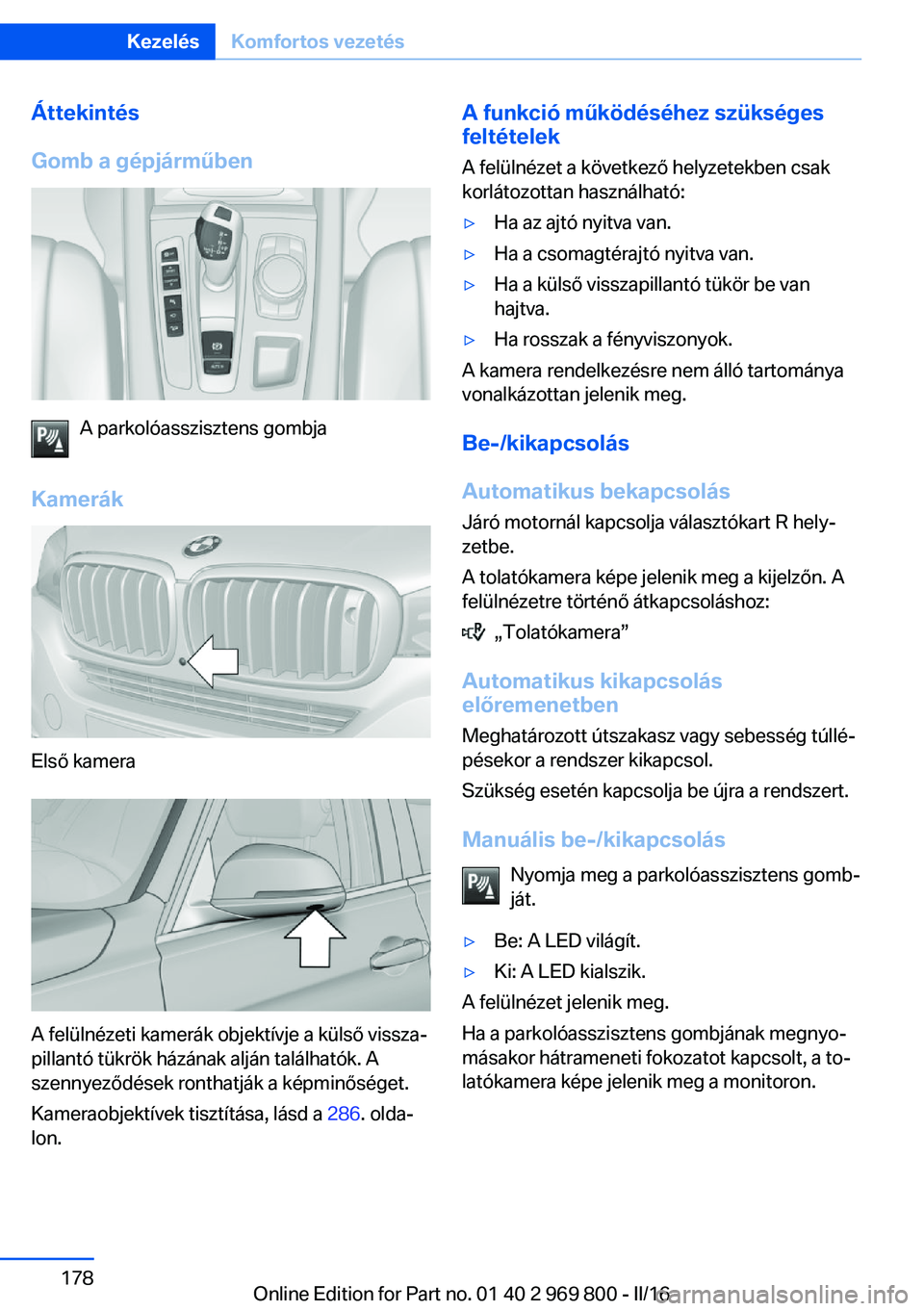 BMW X5 2016 Kezelési útmutató (in Hungarian) Áttekintés
Gomb a gépjárműben
A parkolóasszisztens gombja
Kamerák
Első kamera
A felülnézeti kamerák objektívje a külső vissza‐
pillantó tükrök házának alján találhatók. A
szenn BMW X5 2016 Kezelési útmutató (in Hungarian) Áttekintés
Gomb a gépjárműben
A parkolóasszisztens gombja
Kamerák
Első kamera
A felülnézeti kamerák objektívje a külső vissza‐
pillantó tükrök házának alján találhatók. A
szenn
