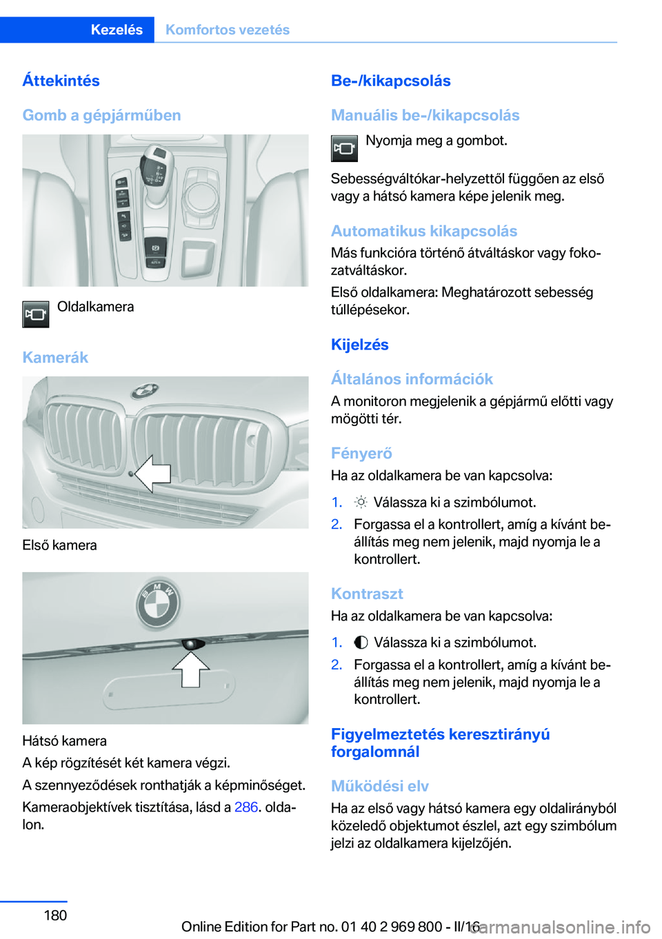 BMW X5 2016 Kezelési útmutató (in Hungarian) Áttekintés
Gomb a gépjárműben
Oldalkamera
Kamerák
Első kamera
Hátsó kamera
A kép rögzítését két kamera végzi.
A szennyeződések ronthatják a képminőséget.
Kameraobjektívek tiszt BMW X5 2016 Kezelési útmutató (in Hungarian) Áttekintés
Gomb a gépjárműben
Oldalkamera
Kamerák
Első kamera
Hátsó kamera
A kép rögzítését két kamera végzi.
A szennyeződések ronthatják a képminőséget.
Kameraobjektívek tiszt