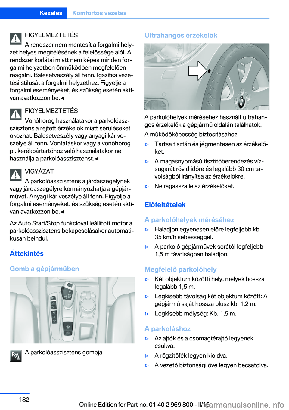 BMW X5 2016 Kezelési útmutató (in Hungarian) FIGYELMEZTETÉS
A rendszer nem mentesít a forgalmi hely‐
zet helyes megítélésének a felelőssége alól. A
rendszer korlátai miatt nem képes minden for‐
galmi helyzetben önműködően megf BMW X5 2016 Kezelési útmutató (in Hungarian) FIGYELMEZTETÉS
A rendszer nem mentesít a forgalmi hely‐
zet helyes megítélésének a felelőssége alól. A
rendszer korlátai miatt nem képes minden for‐
galmi helyzetben önműködően megf