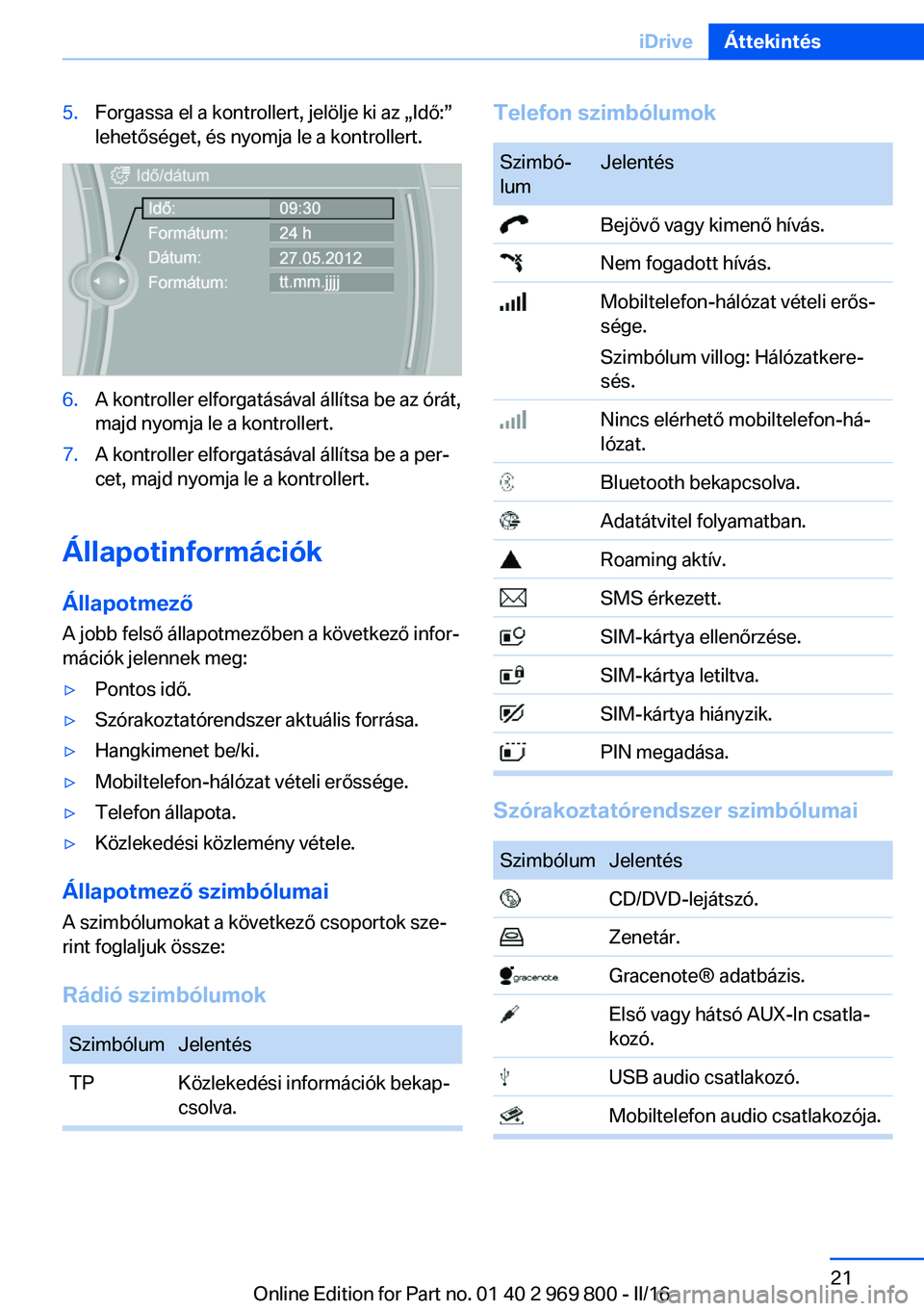 BMW X5 2016  Kezelési útmutató (in Hungarian) 5.Forgassa el a kontrollert, jelölje ki az „Idő:”
lehetőséget, és nyomja le a kontrollert.6.A kontroller elforgatásával állítsa be az órát,
majd nyomja le a kontrollert.7.A kontroller e